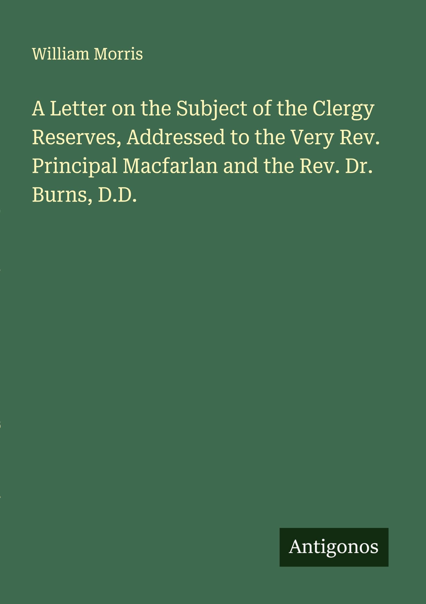 A Letter on the Subject of the Clergy Reserves, Addressed to the Very Rev. Principal Macfarlan and the Rev. Dr. Burns, D.D. Classics
