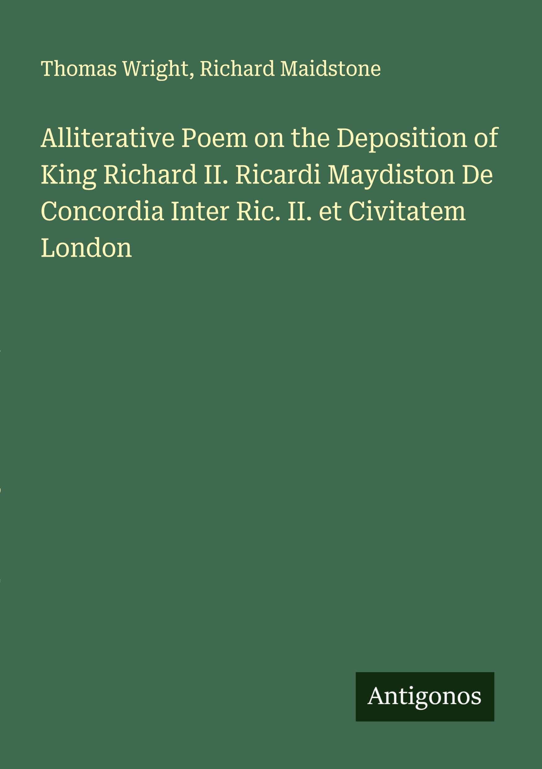 Alliterative Poem on the Deposition of King Richard II. Ricardi Maydiston De Concordia Inter Ric. II. et Civitatem London Classics