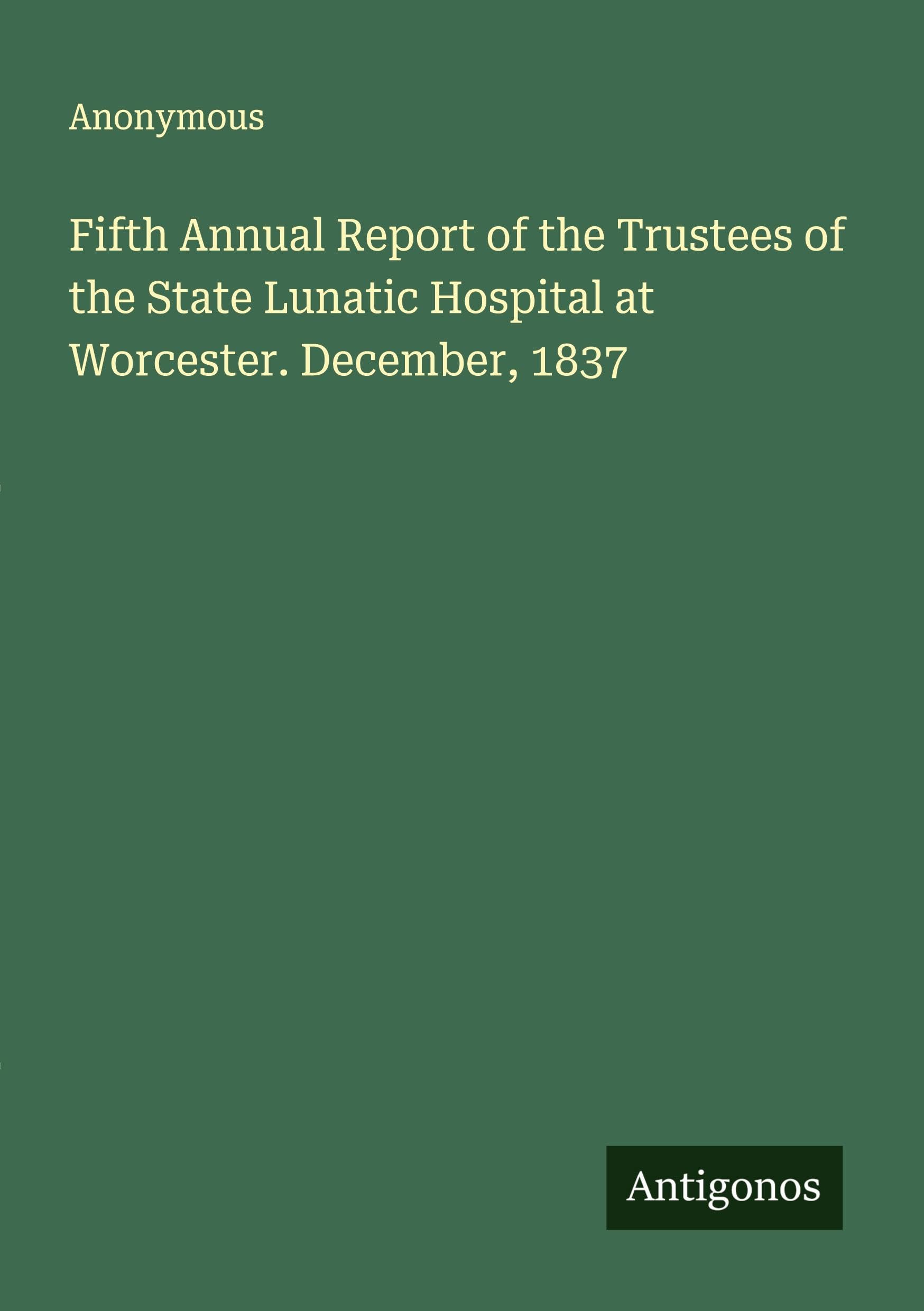 Fifth Annual Report of the Trustees of the State Lunatic Hospital at Worcester. December, 1837 Classics