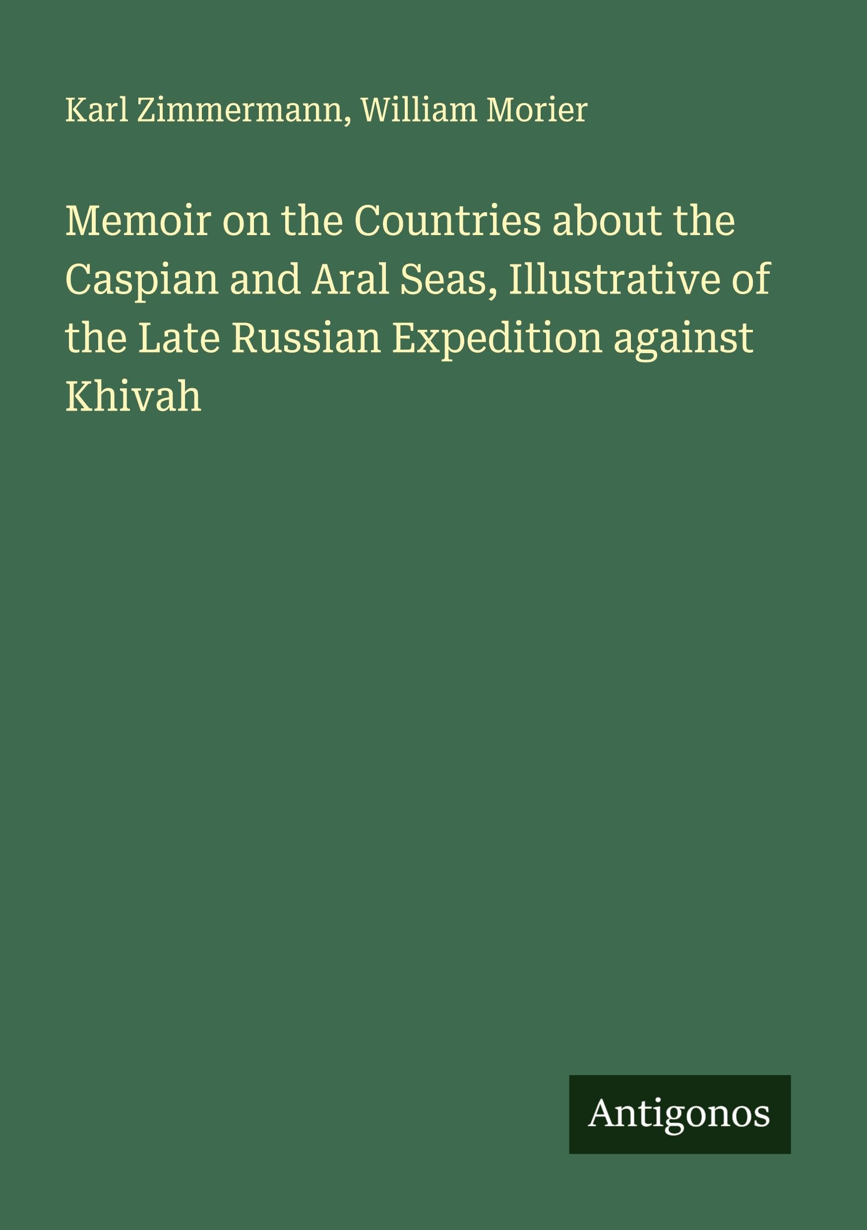 Memoir on the Countries about the Caspian and Aral Seas, Illustrative of the Late Russian Expedition against Khivah Classics