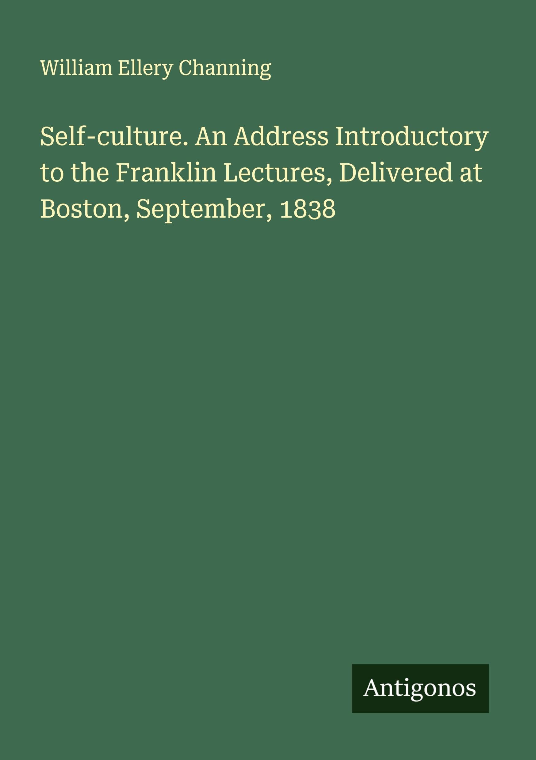 Self-culture. An Address Introductory to the Franklin Lectures, Delivered at Boston, September, 1838 Classics