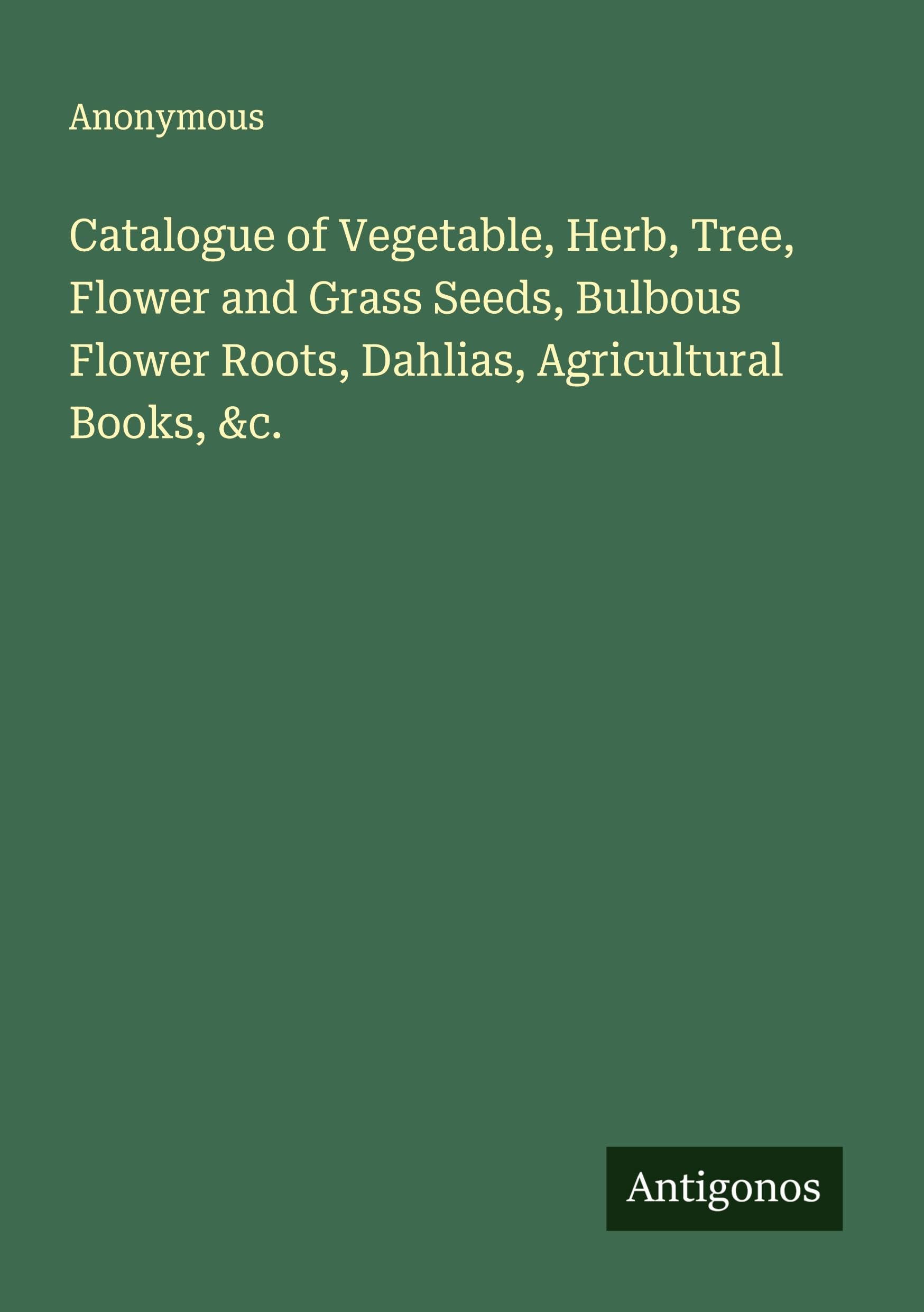 Catalogue of Vegetable, Herb, Tree, Flower and Grass Seeds, Bulbous Flower Roots, Dahlias, Agricultural Books, &c. Classics
