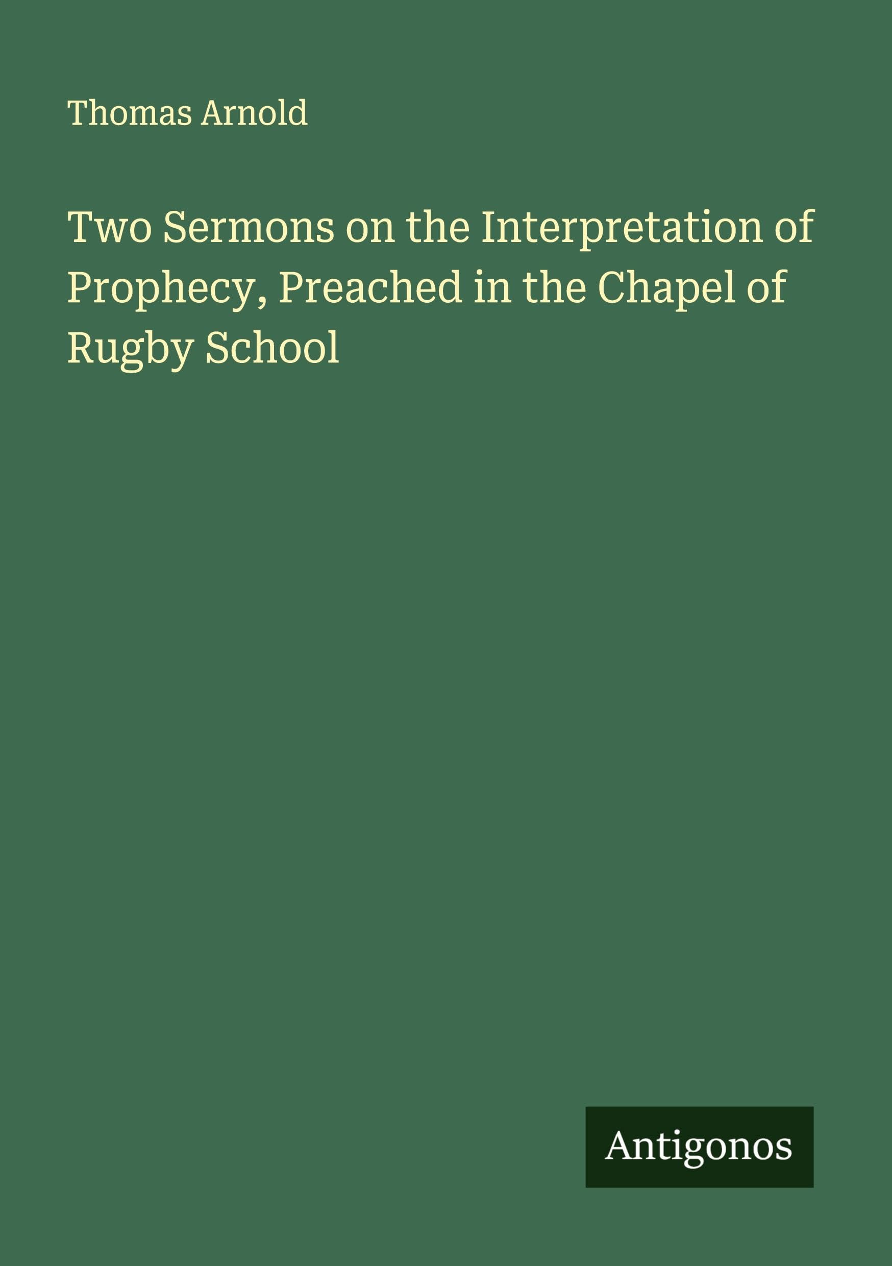 Two Sermons on the Interpretation of Prophecy, Preached in the Chapel of Rugby School Classics