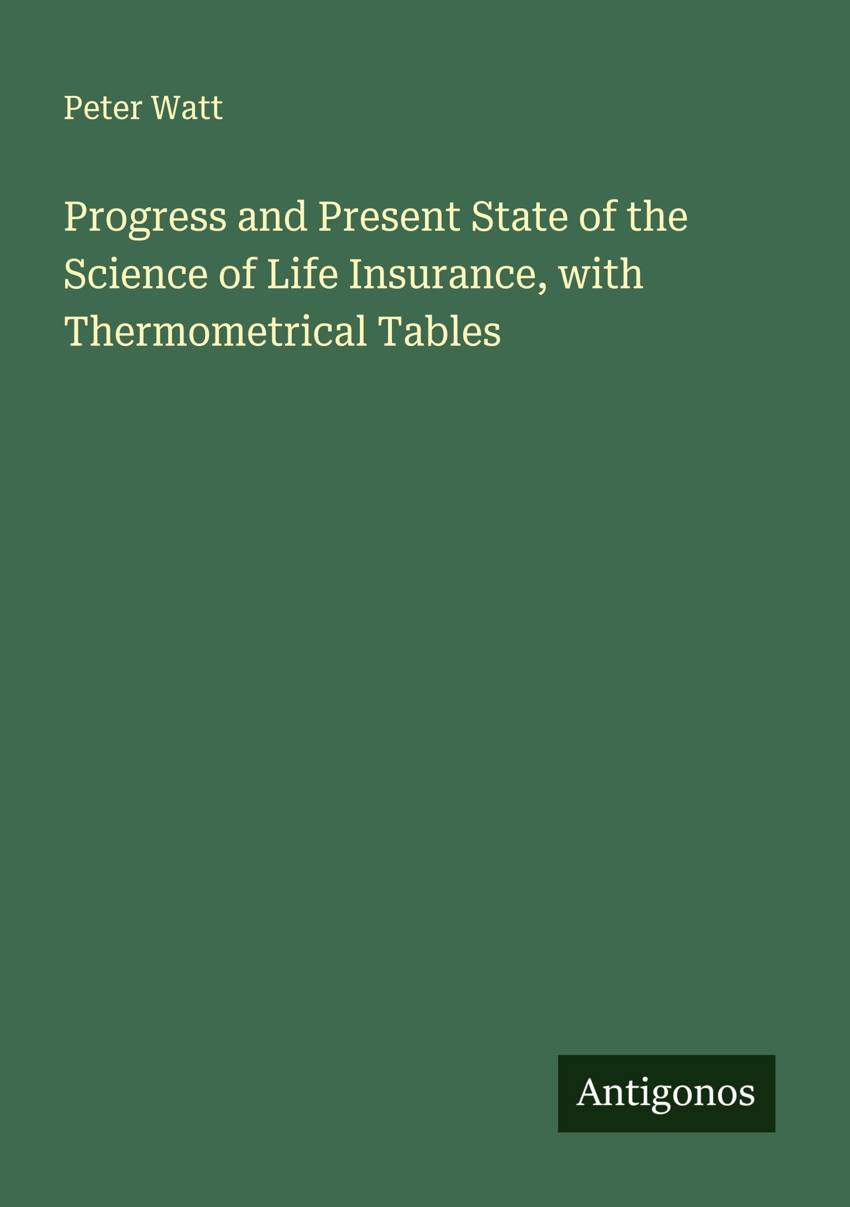 Progress and Present State of the Science of Life Insurance, with Thermometrical Tables Classics