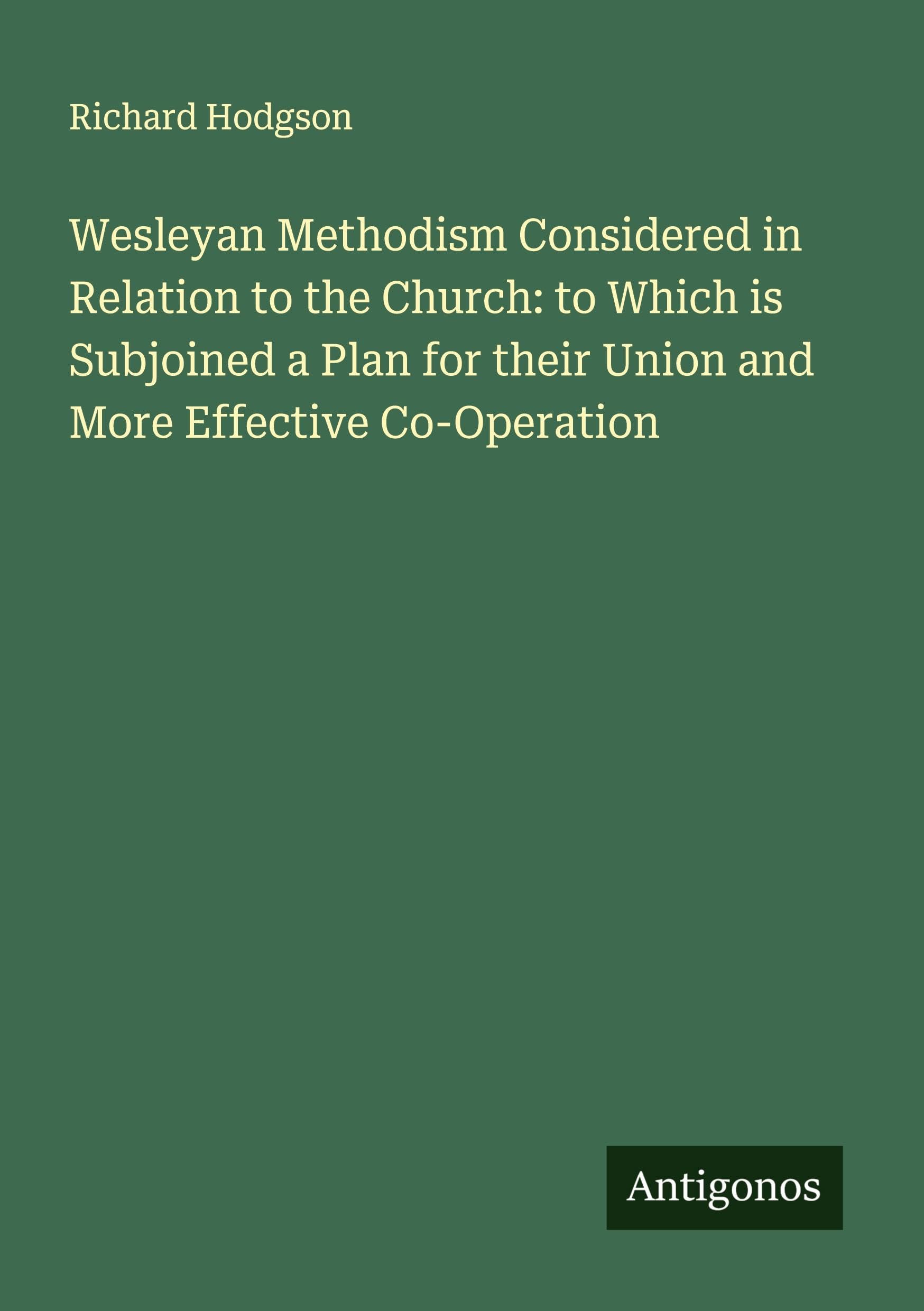 Wesleyan Methodism Considered in Relation to the Church: to Which is Subjoined a Plan for their Union and More Effective Co-Operation Classics