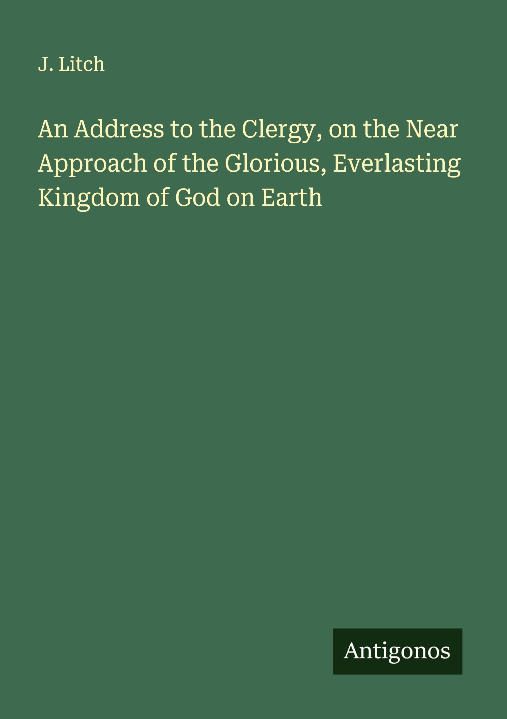 An Address to the Clergy, on the Near Approach of the Glorious, Everlasting Kingdom of God on Earth Classics