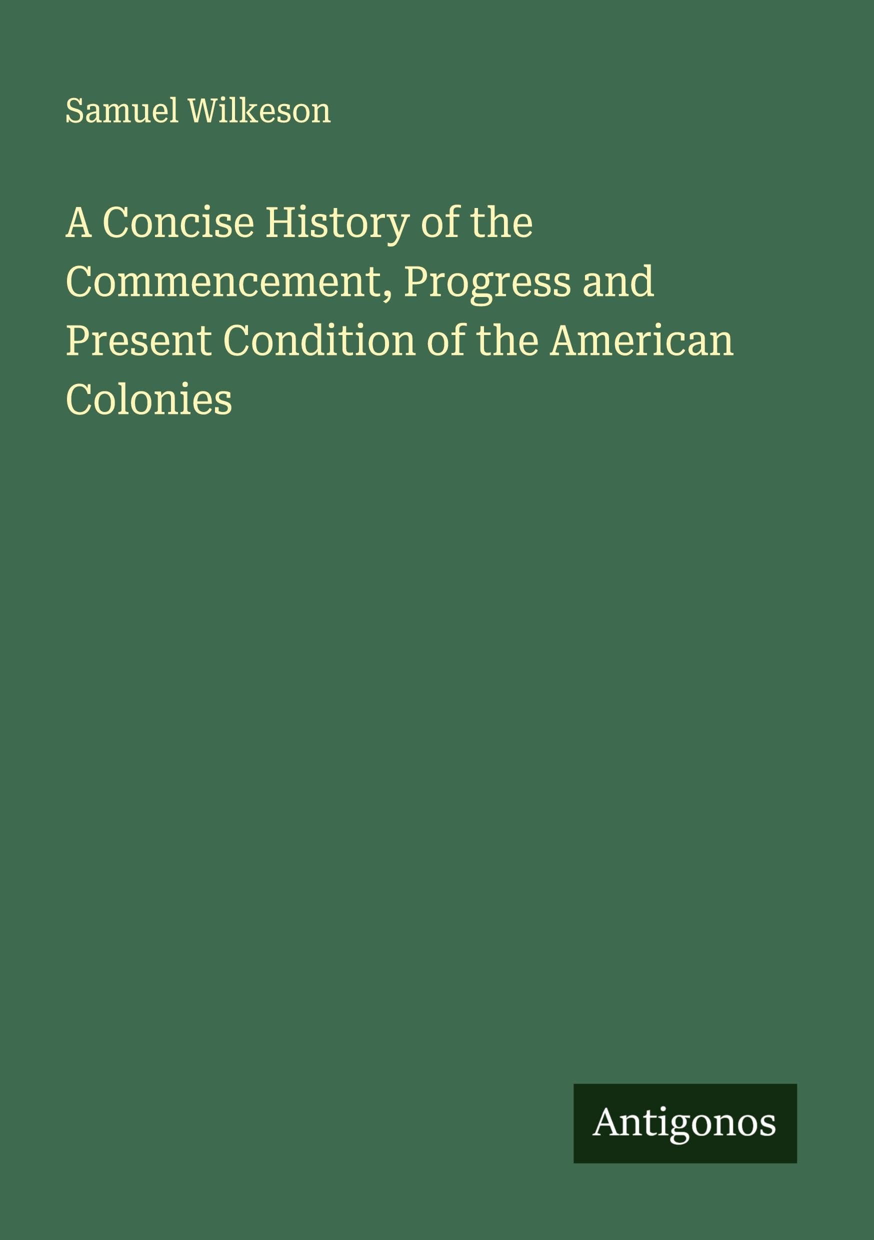 A Concise History of the Commencement, Progress and Present Condition of the American Colonies Classics
