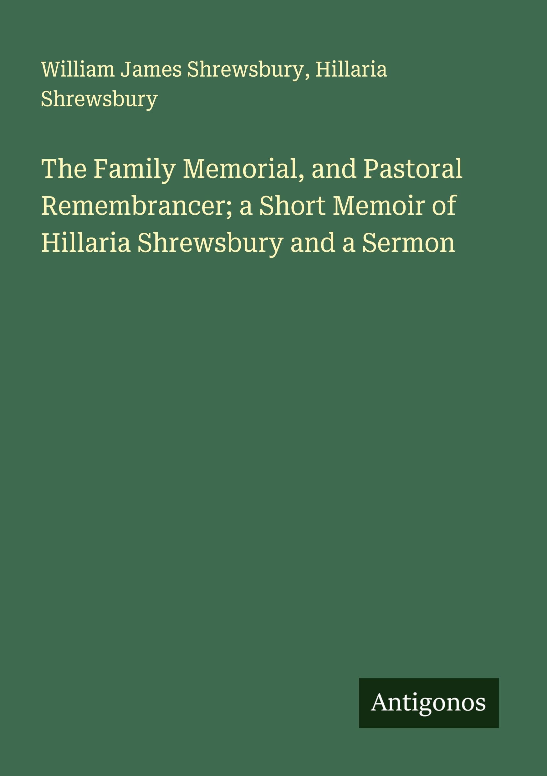 The Family Memorial, and Pastoral Remembrancer; a Short Memoir of Hillaria Shrewsbury and a Sermon Classics