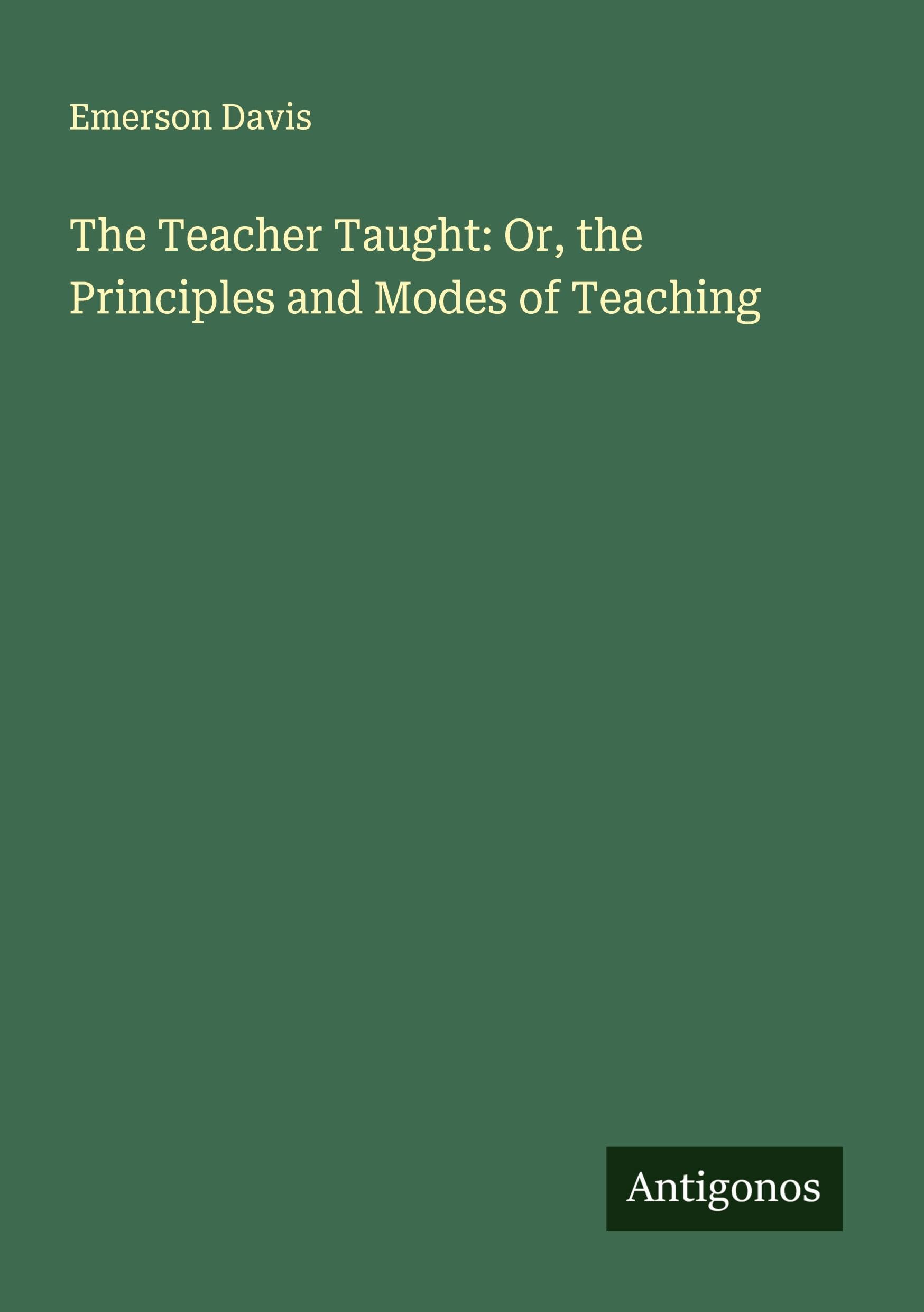 The Teacher Taught: Or, the Principles and Modes of Teaching Classics
