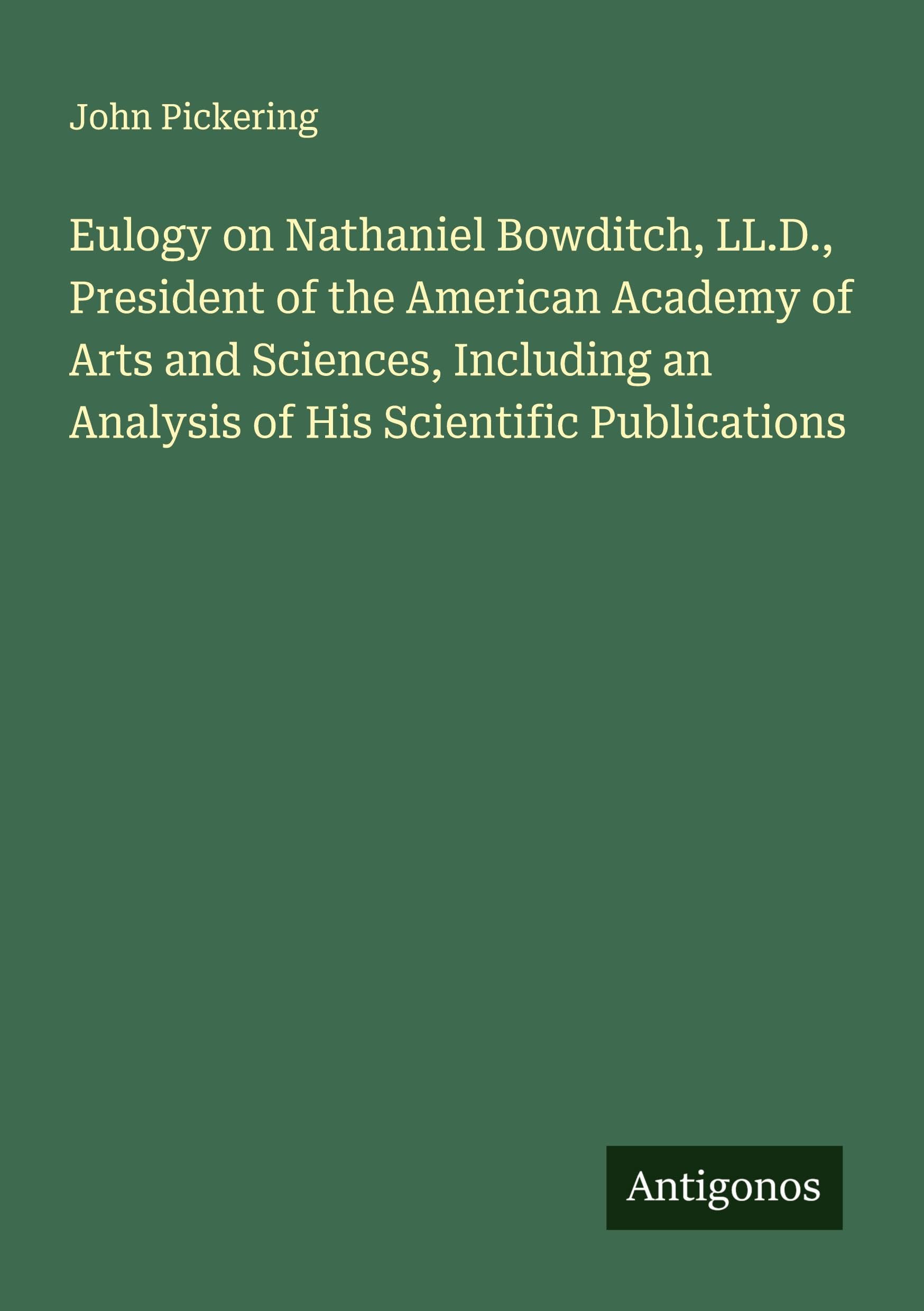 Eulogy on Nathaniel Bowditch, LL.D., President of the American Academy of Arts and Sciences, Including an Analysis of His Scientific Publications Classics