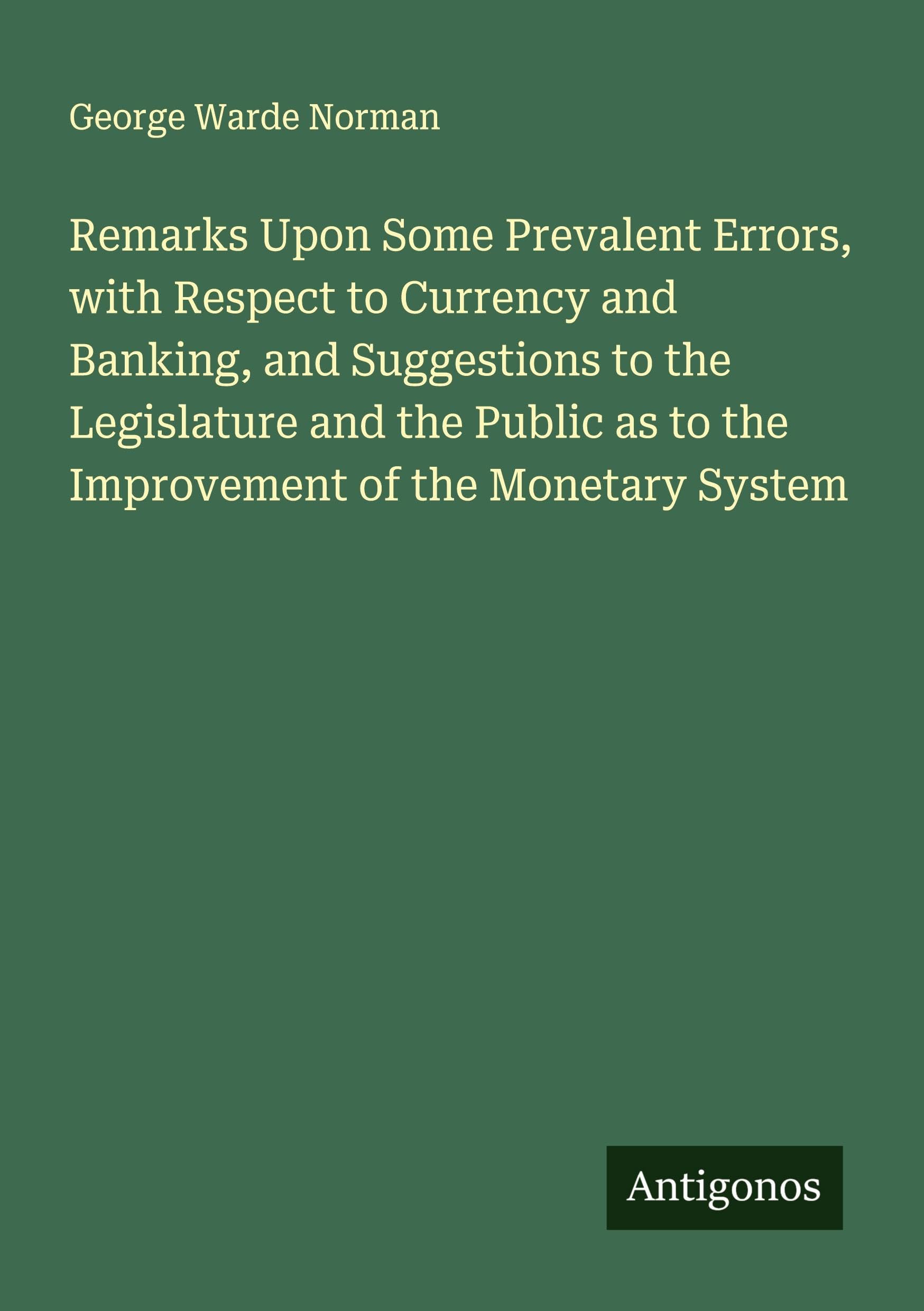 Remarks Upon Some Prevalent Errors, with Respect to Currency and Banking, and Suggestions to the Legislature and the Public as to the Improvement of the Monetary System Classics