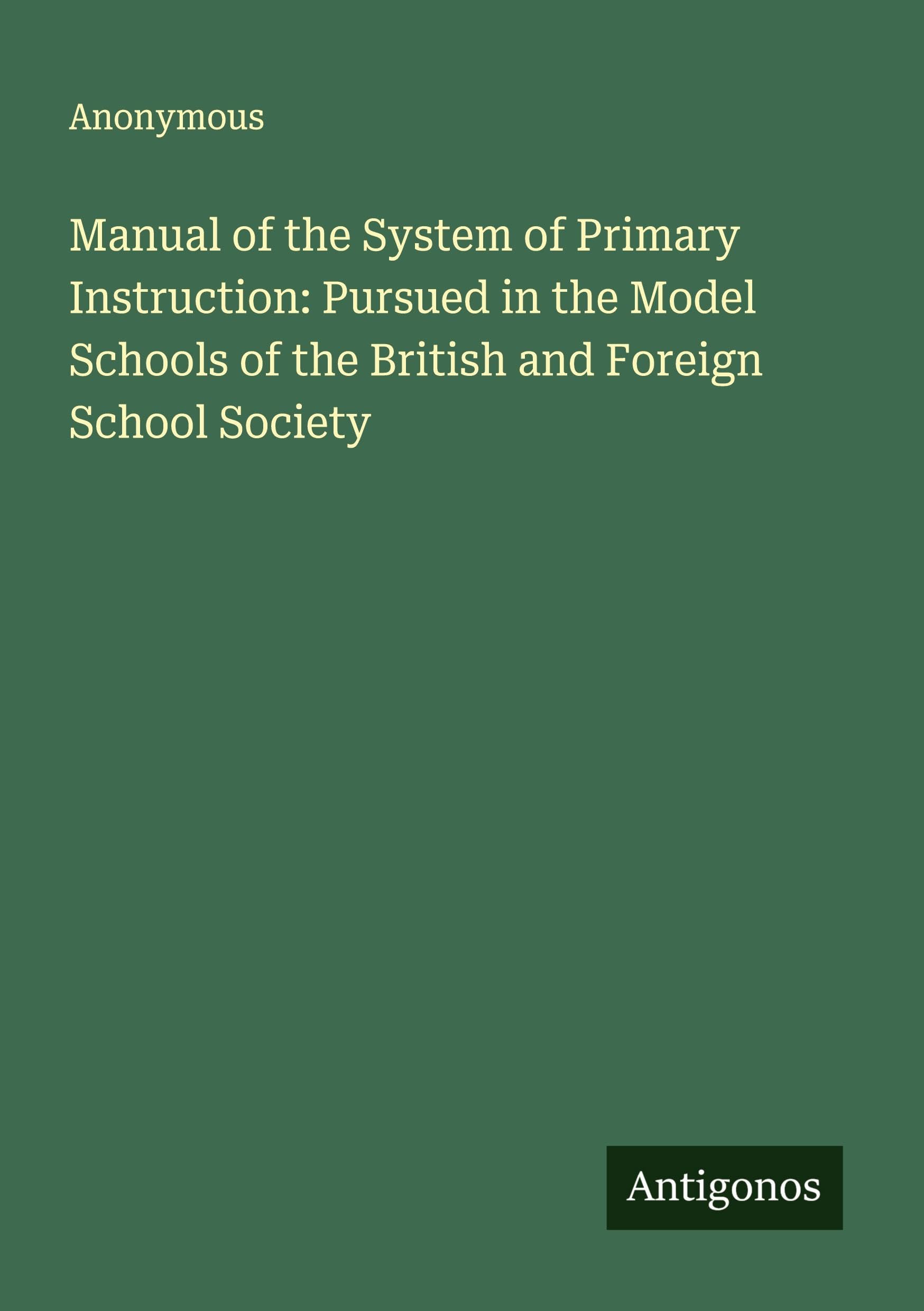 Manual of the System of Primary Instruction: Pursued in the Model Schools of the British and Foreign School Society Classics