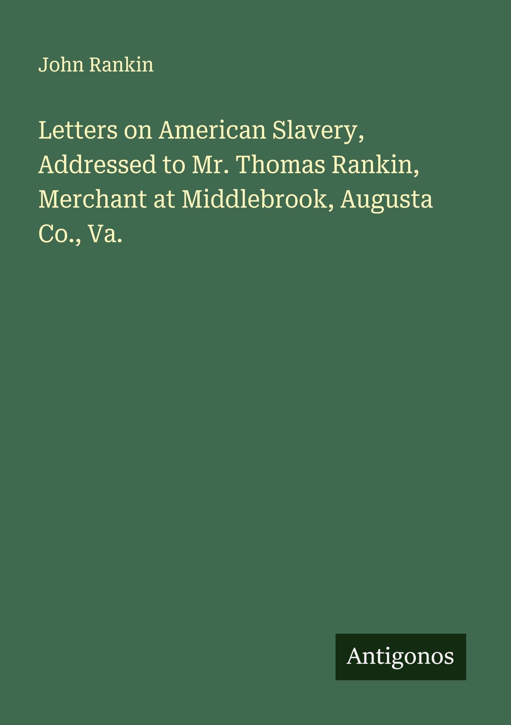 Letters on American Slavery, Addressed to Mr. Thomas Rankin, Merchant at Middlebrook, Augusta Co., Va. Classics