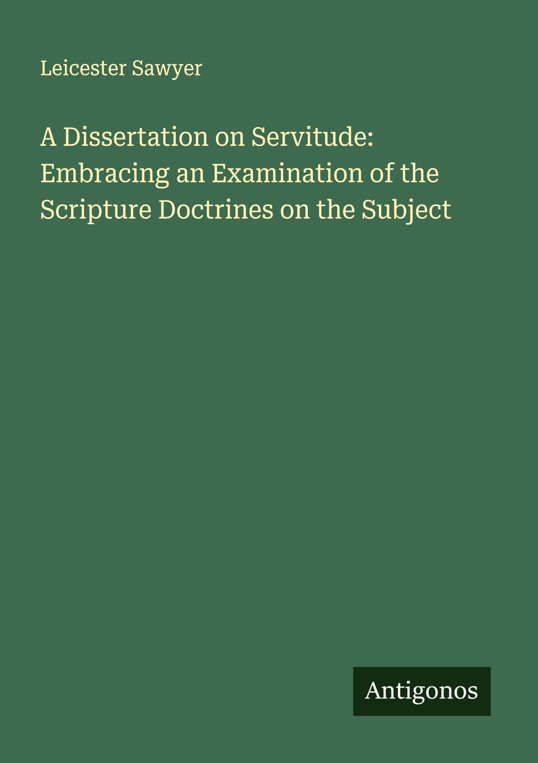 A Dissertation on Servitude: Embracing an Examination of the Scripture Doctrines on the Subject Classics