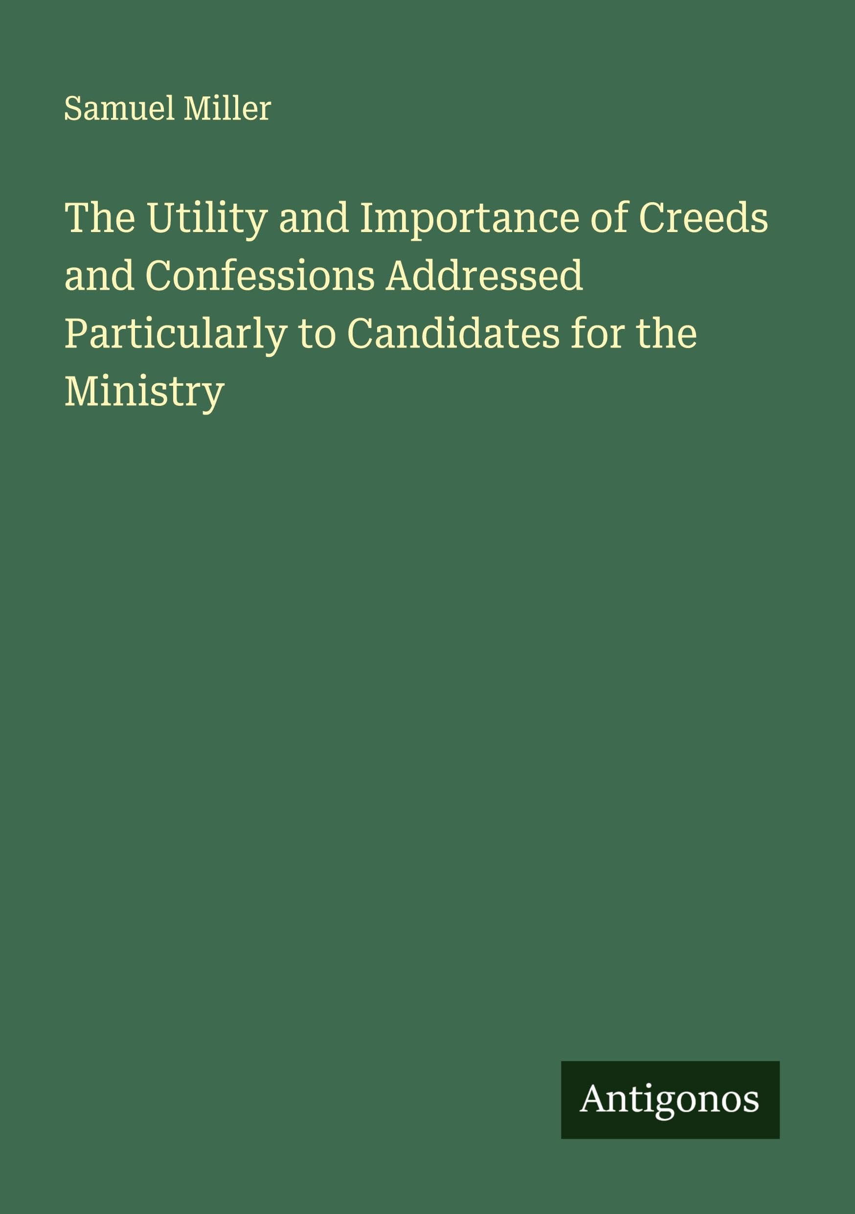 The Utility and Importance of Creeds and Confessions Addressed Particularly to Candidates for the Ministry Classics
