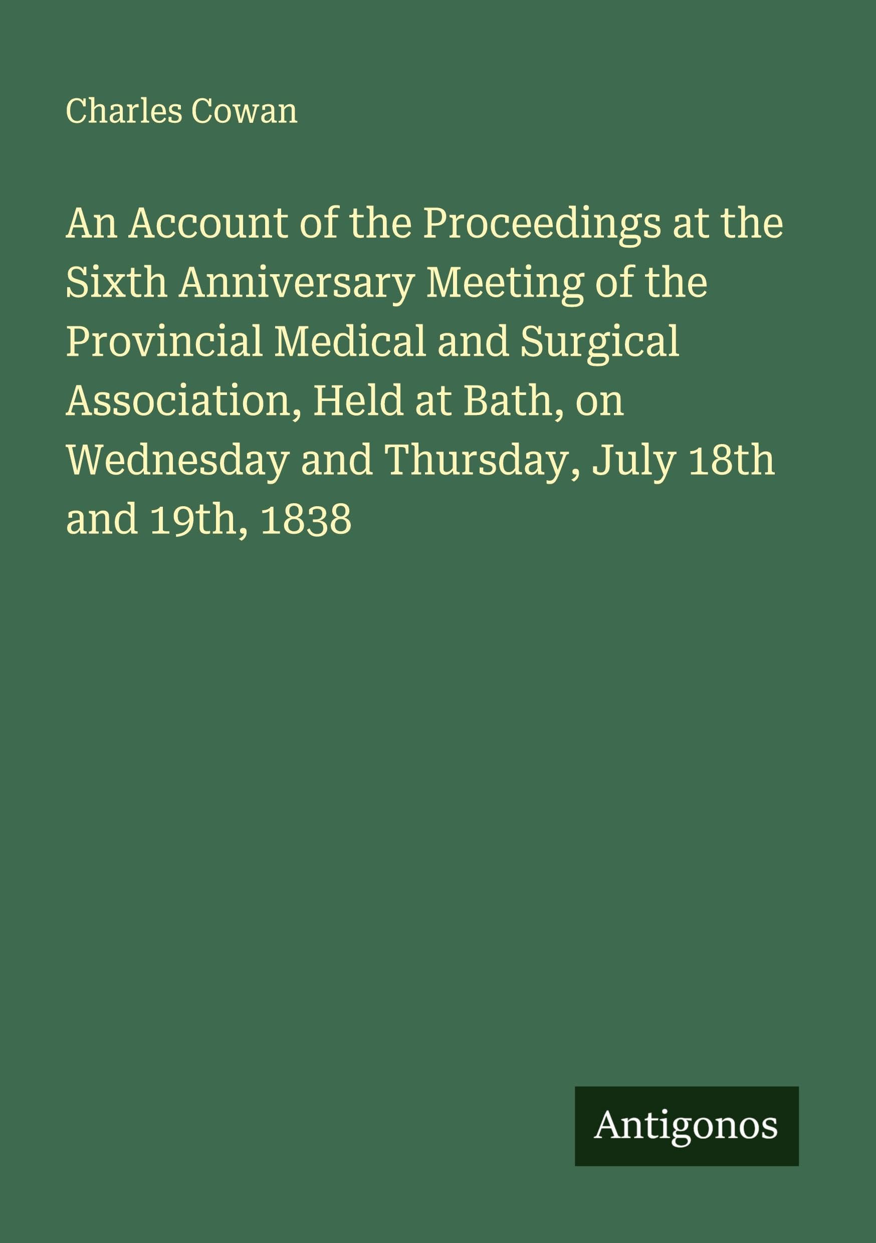 An Account of the Proceedings at the Sixth Anniversary Meeting of the Provincial Medical and Surgical Association, Held at Bath, on Wednesday and Thursday, July 18th and 19th, 1838 Classics