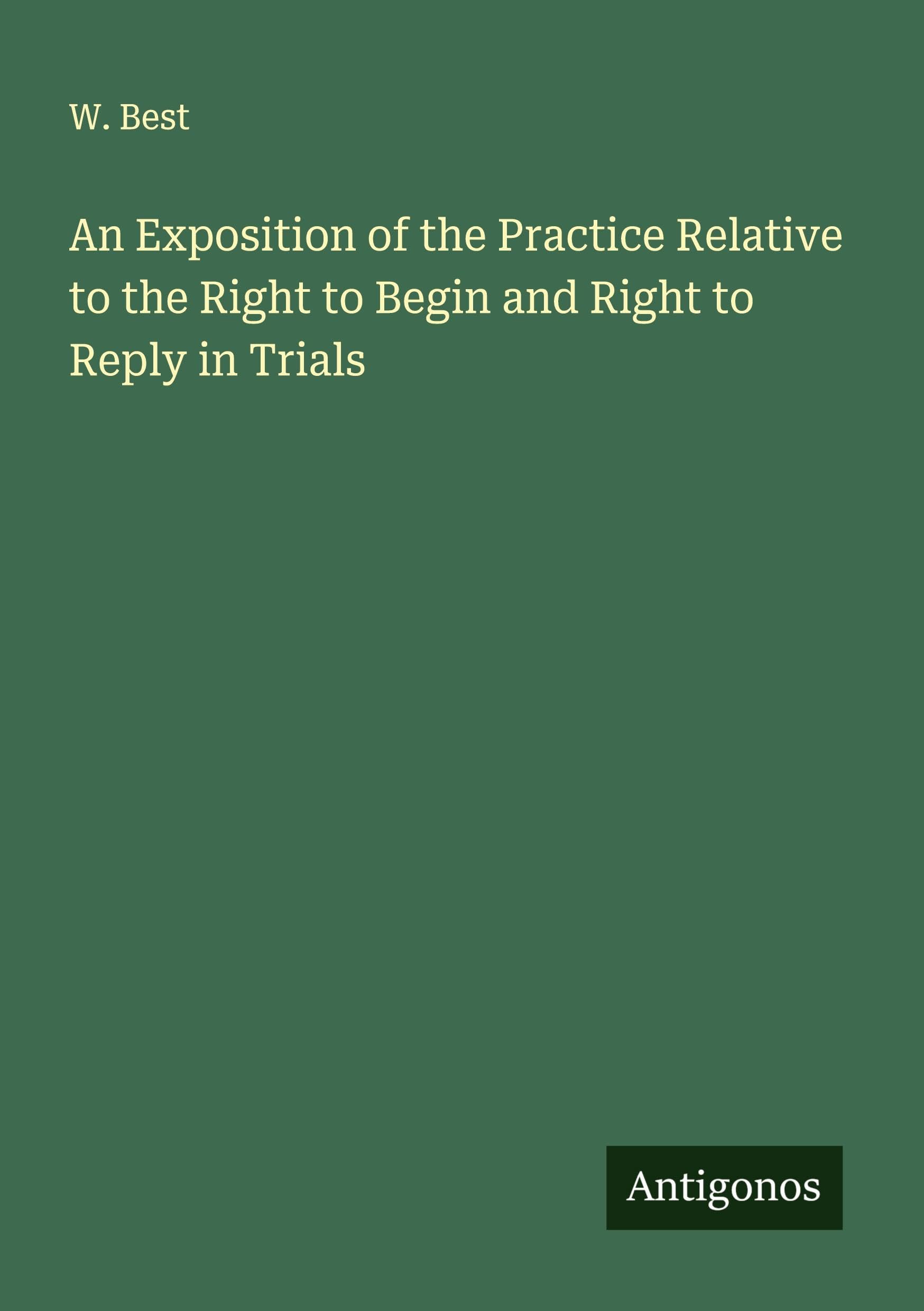 An Exposition of the Practice Relative to the Right to Begin and Right to Reply in Trials Classics