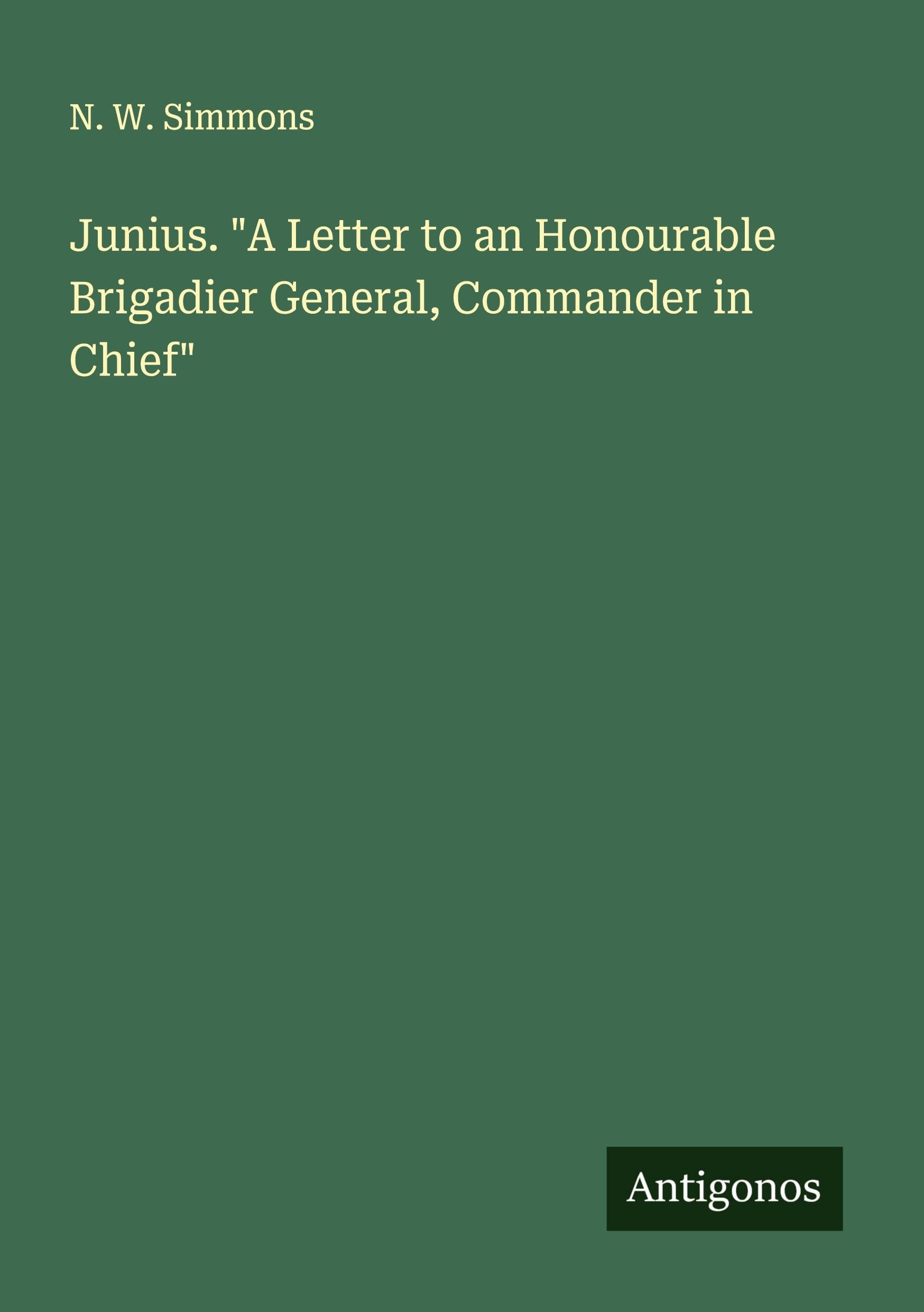Junius. "A Letter to an Honourable Brigadier General, Commander in Chief" Classics