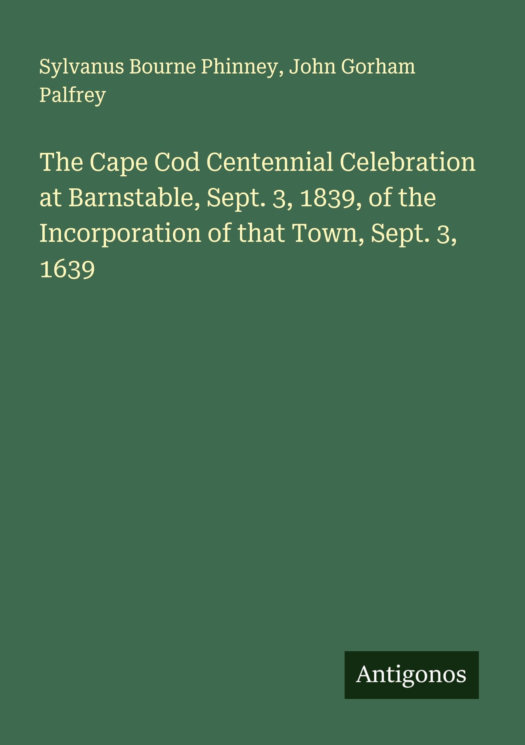 The Cape Cod Centennial Celebration at Barnstable, Sept. 3, 1839, of the Incorporation of that Town, Sept. 3, 1639 Classics