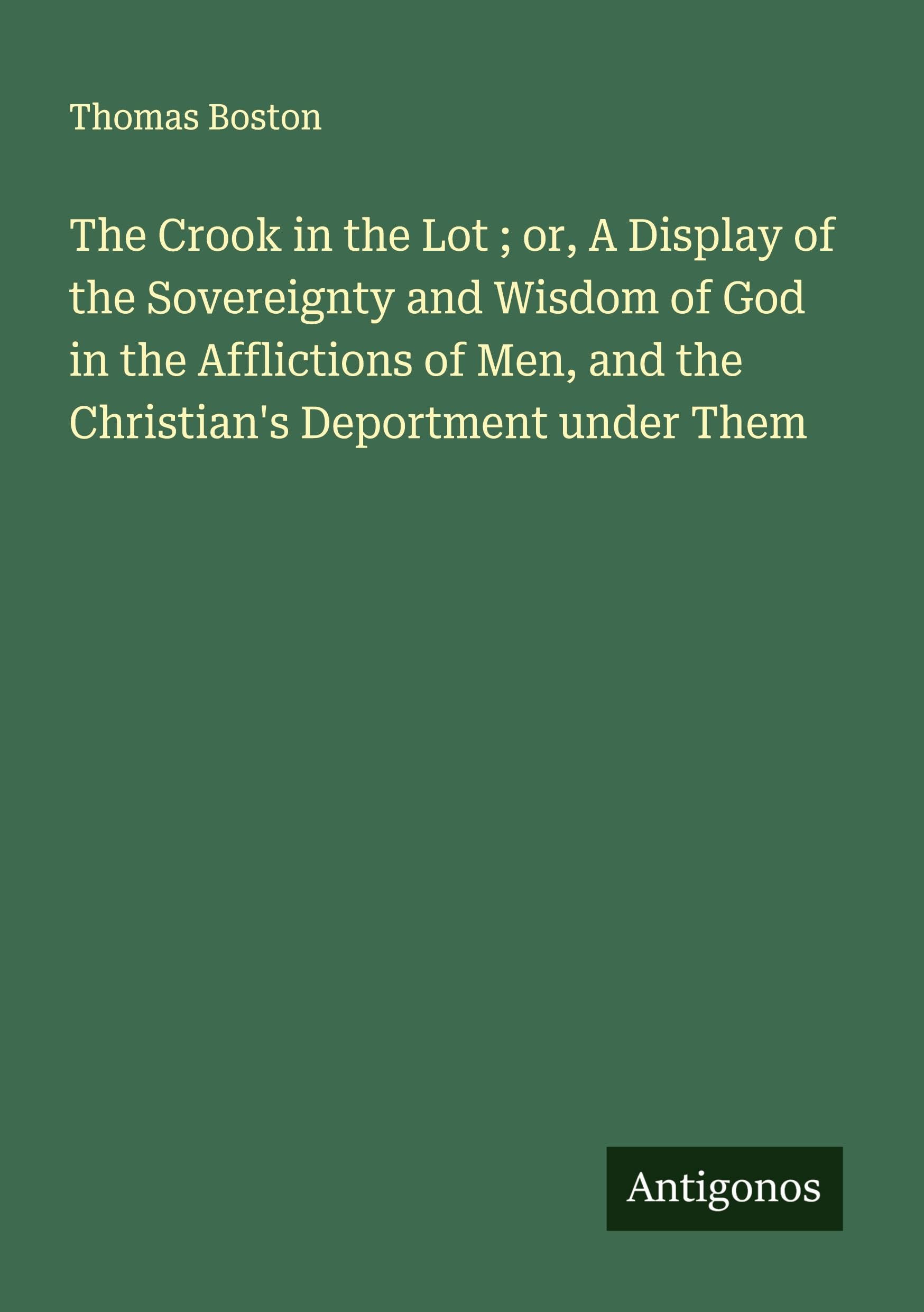 The Crook in the Lot ; or, A Display of the Sovereignty and Wisdom of God in the Afflictions of Men, and the Christian's Deportment under Them Classics