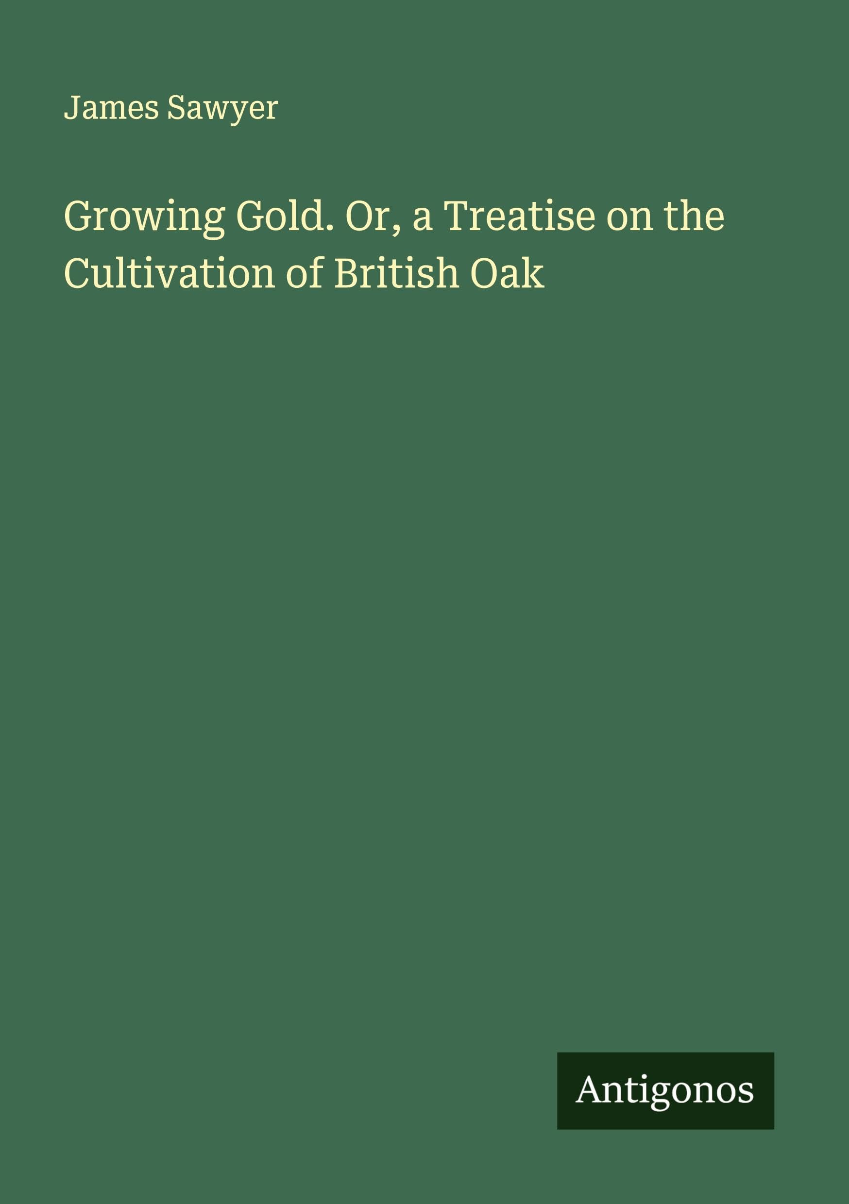 Growing Gold. Or, a Treatise on the Cultivation of British Oak Classics