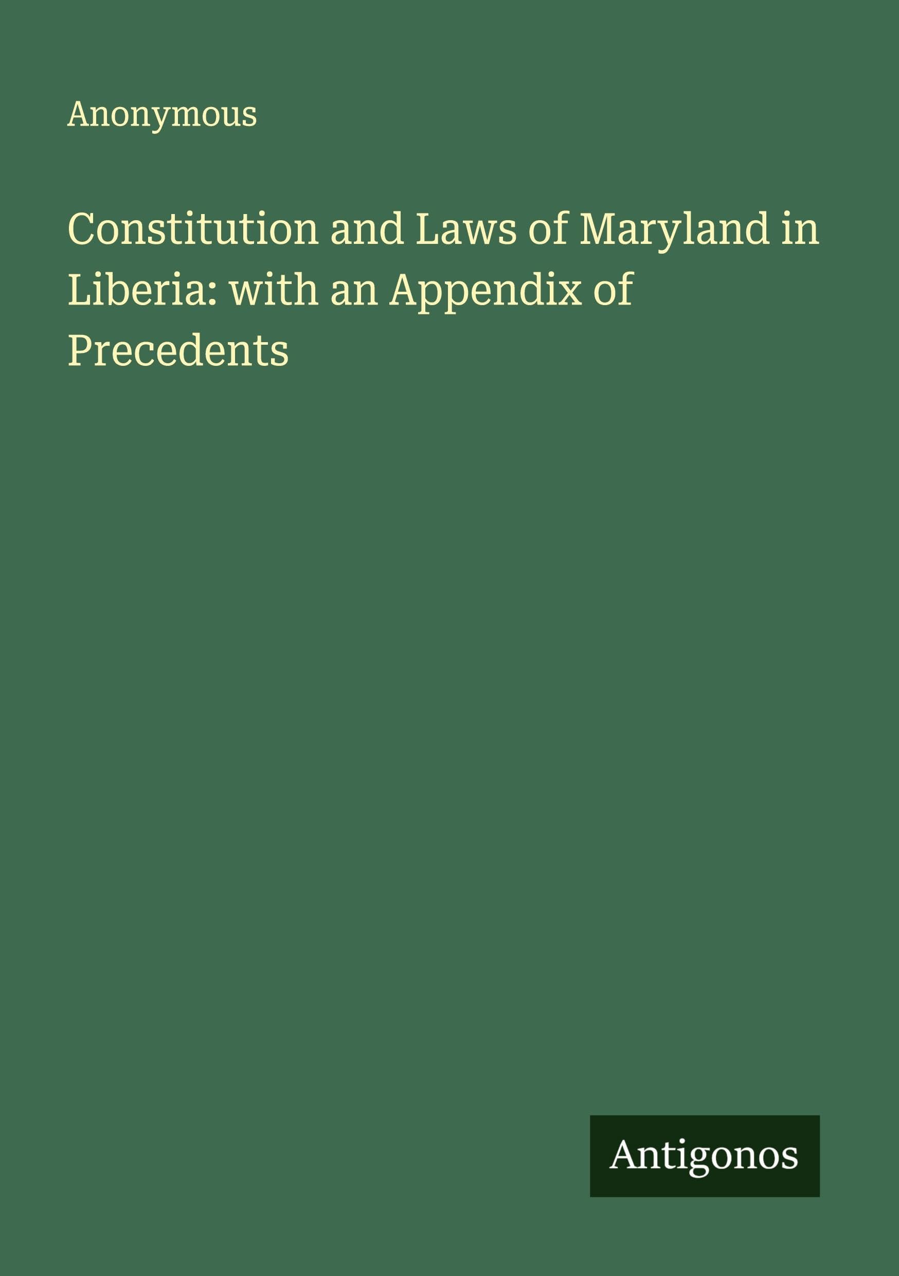 Constitution and Laws of Maryland in Liberia: with an Appendix of Precedents Classics