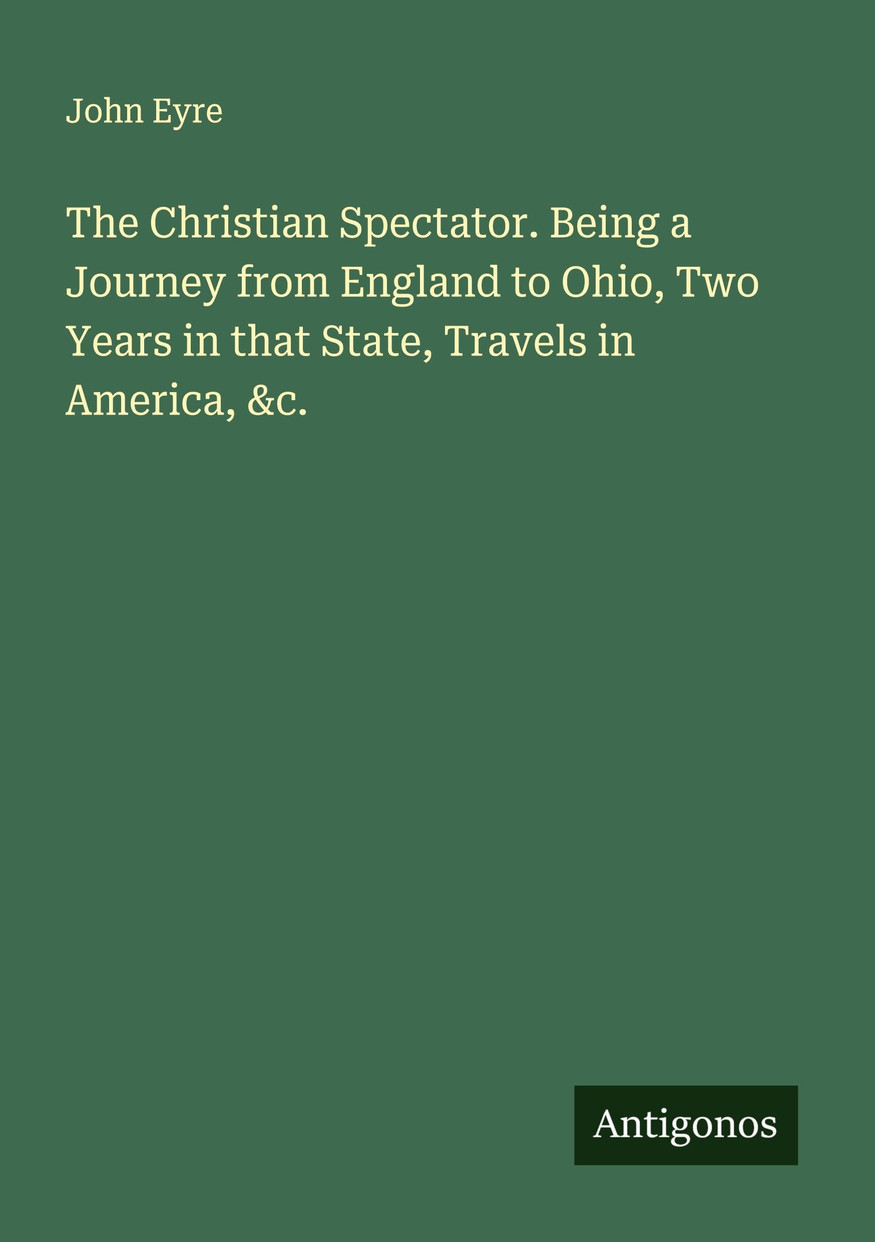 The Christian Spectator. Being a Journey from England to Ohio, Two Years in that State, Travels in America, &c. Classics