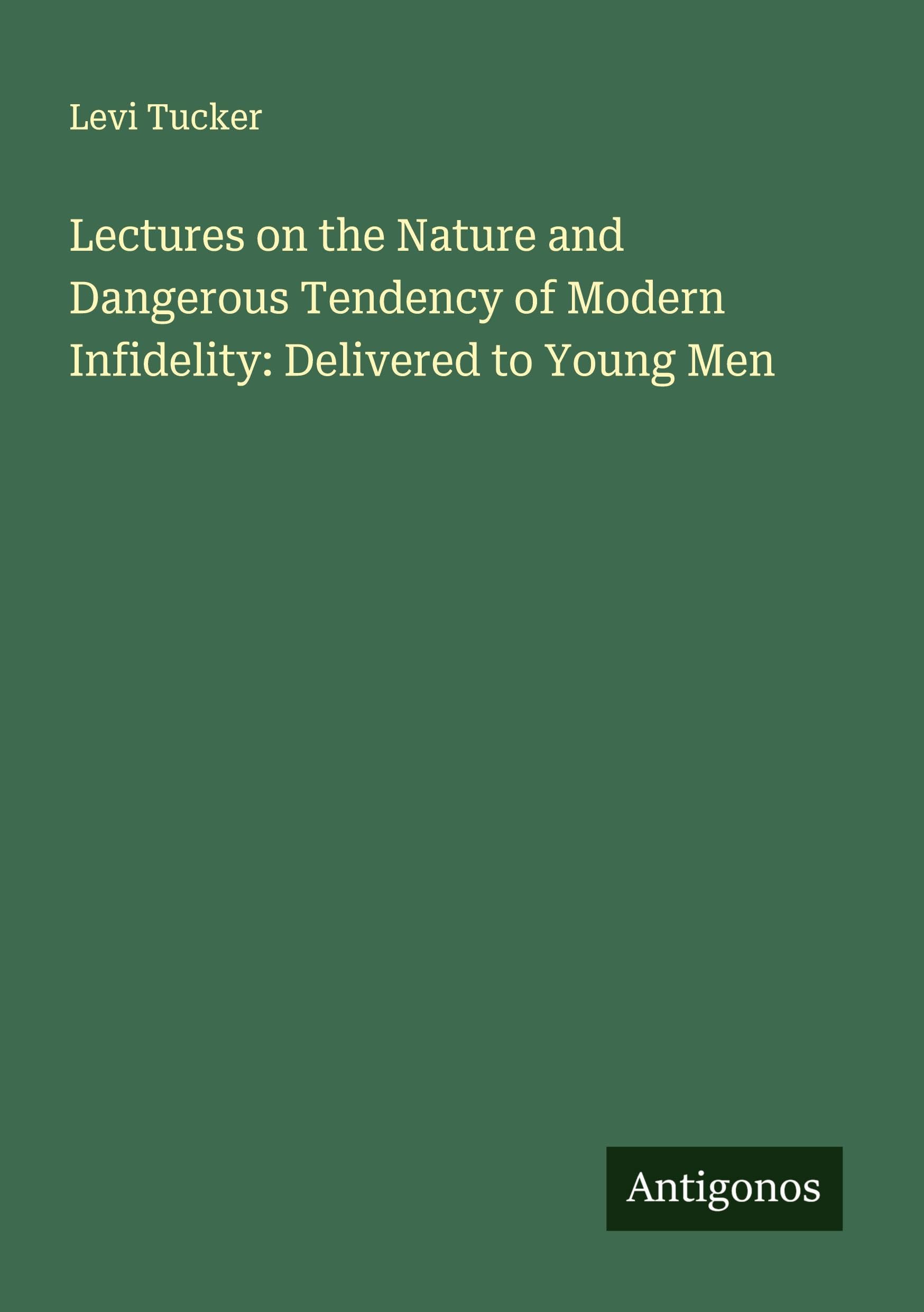 Lectures on the Nature and Dangerous Tendency of Modern Infidelity: Delivered to Young Men Classics