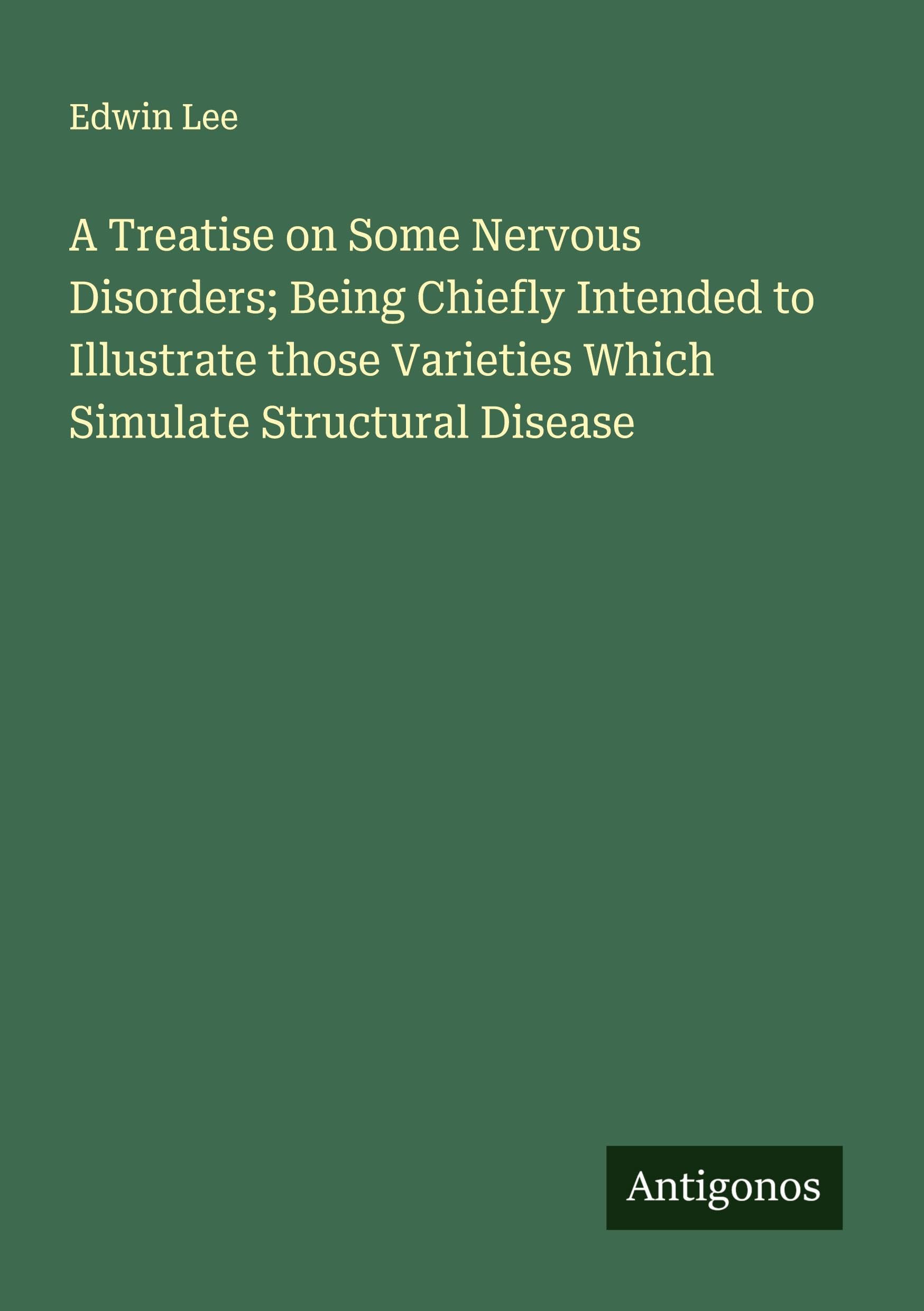 A Treatise on Some Nervous Disorders; Being Chiefly Intended to Illustrate those Varieties Which Simulate Structural Disease Classics