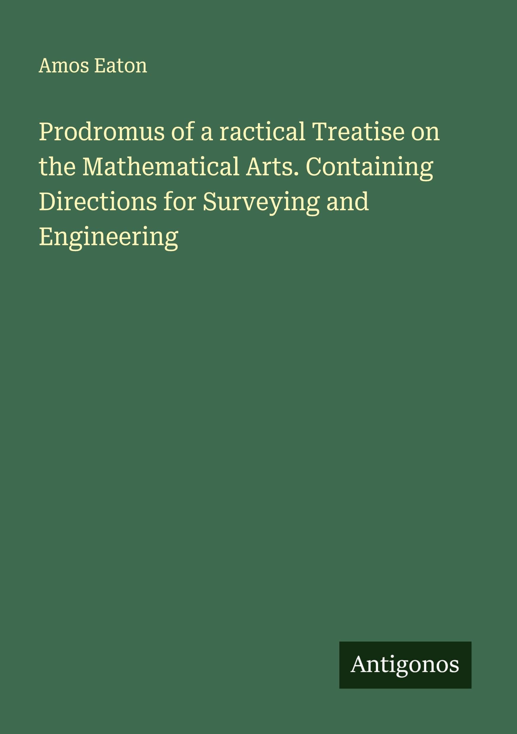Prodromus of a ractical Treatise on the Mathematical Arts. Containing Directions for Surveying and Engineering Classics