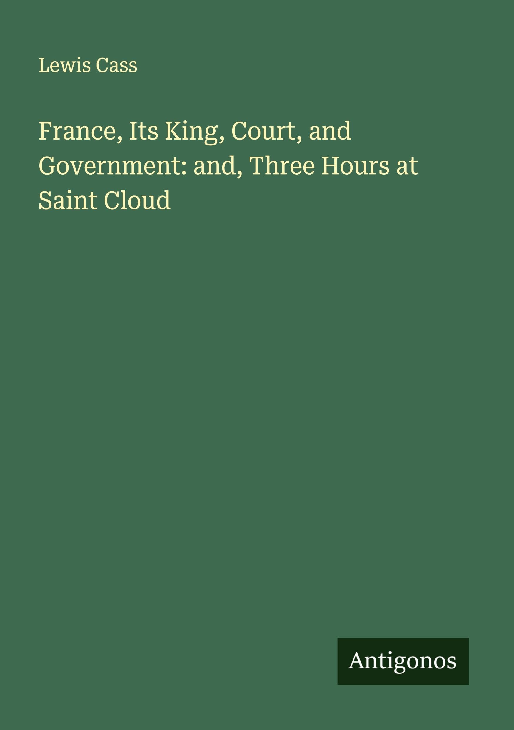 France, Its King, Court, and Government: and, Three Hours at Saint Cloud Classics