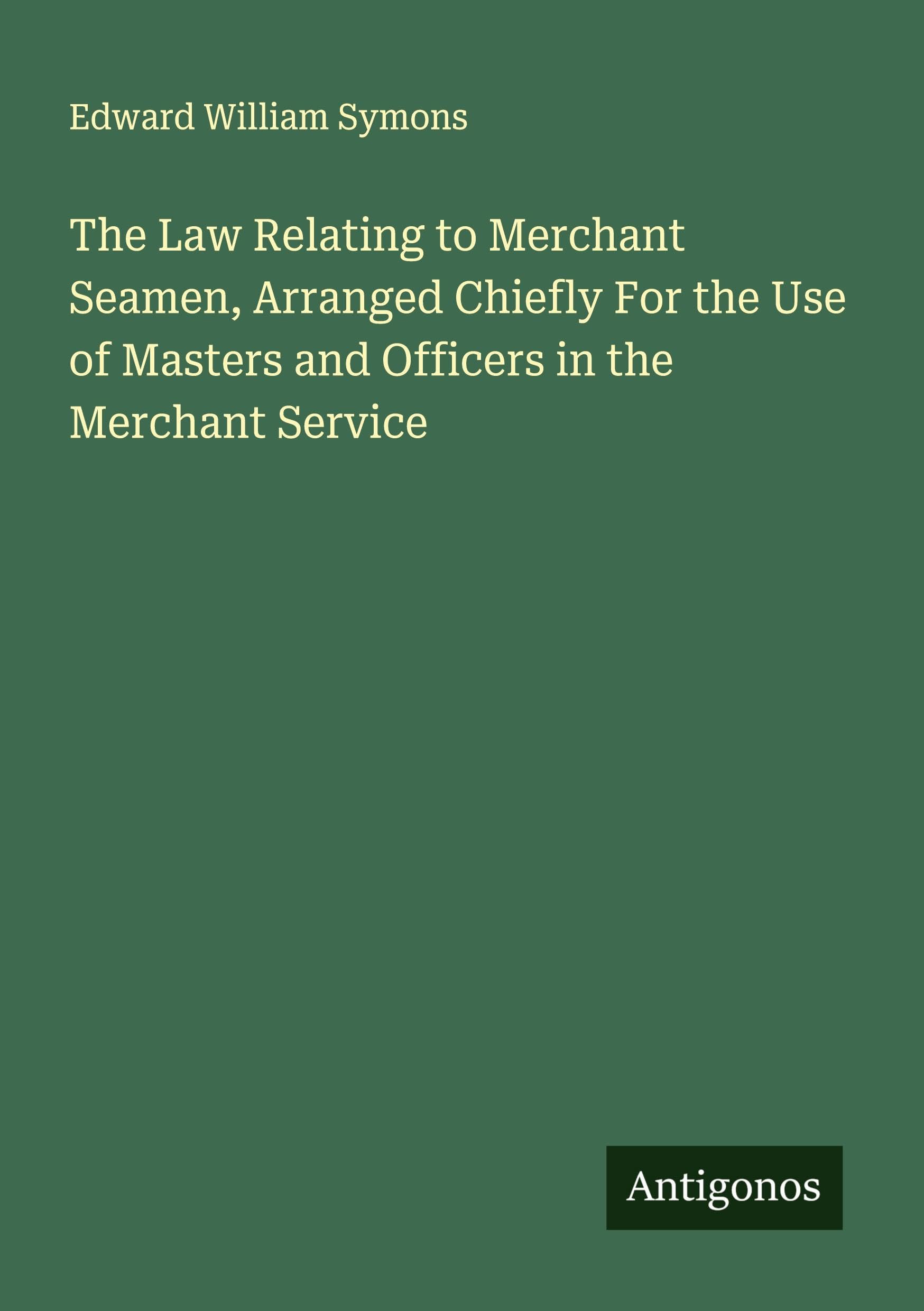 The Law Relating to Merchant Seamen, Arranged Chiefly For the Use of Masters and Officers in the Merchant Service Classics
