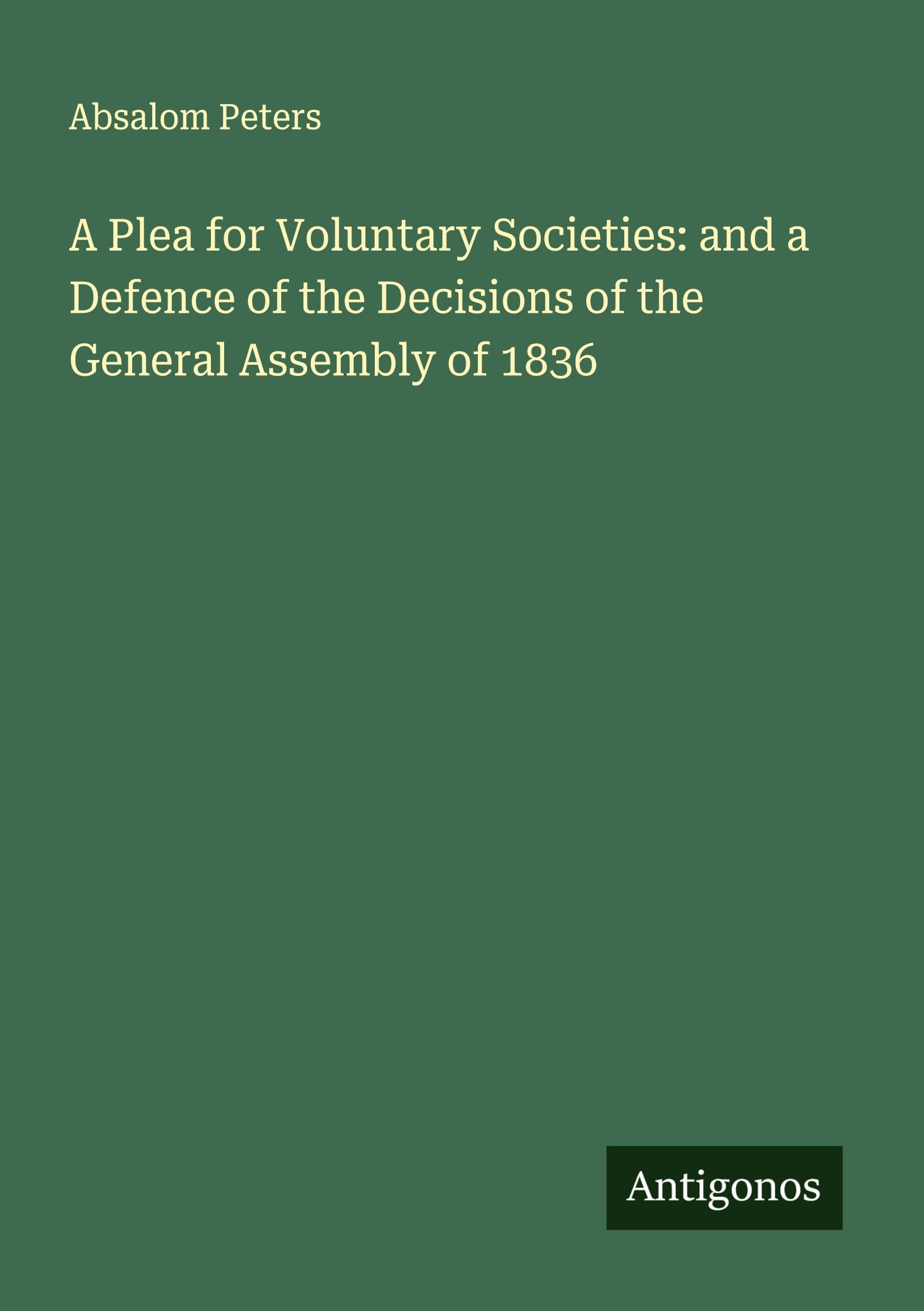 A Plea for Voluntary Societies: and a Defence of the Decisions of the General Assembly of 1836 Classics