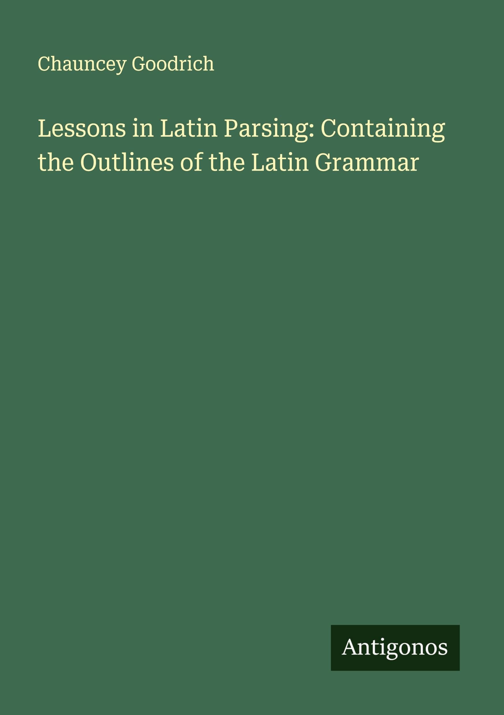Lessons in Latin Parsing: Containing the Outlines of the Latin Grammar Classics