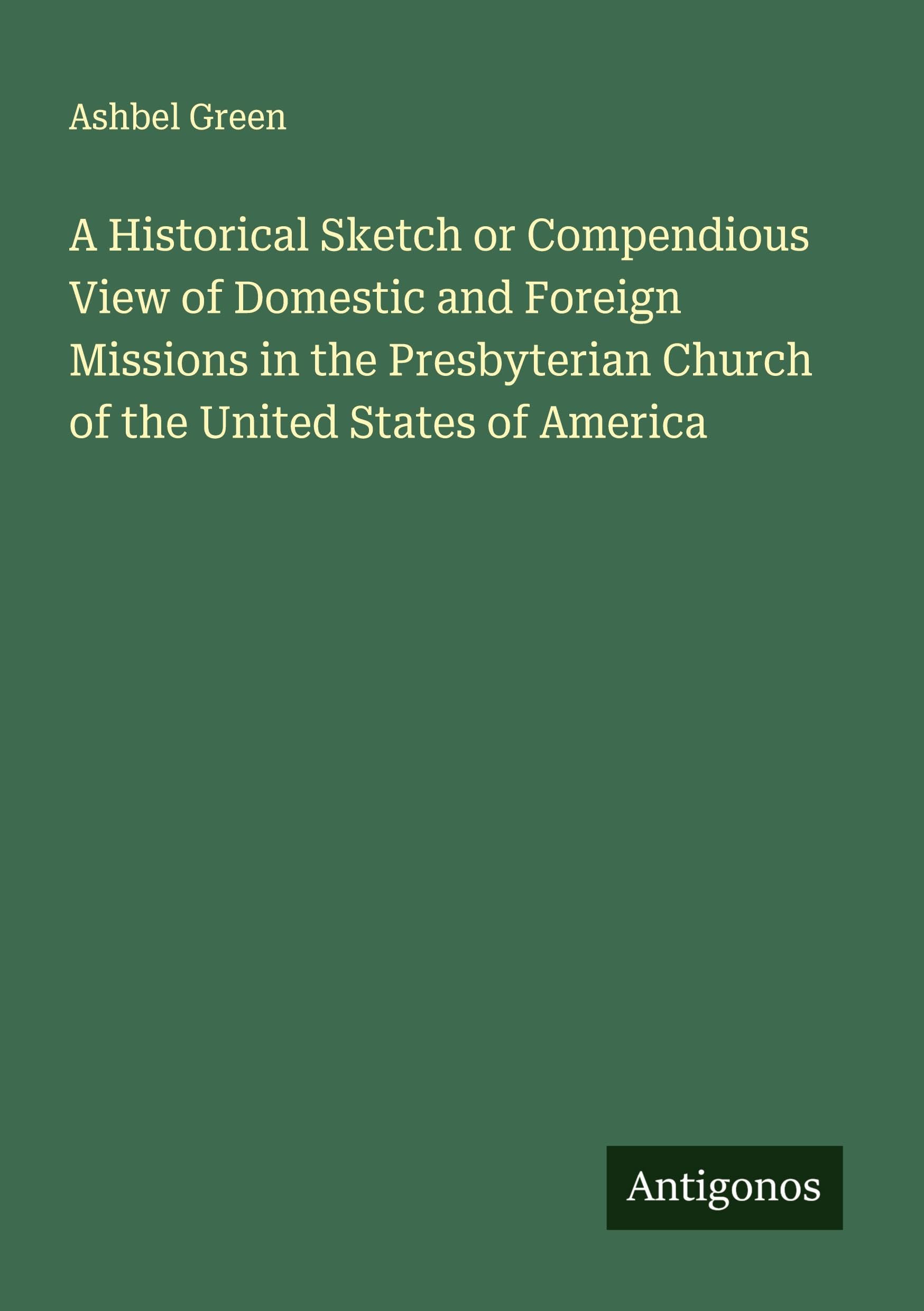 A Historical Sketch or Compendious View of Domestic and Foreign Missions in the Presbyterian Church of the United States of America Classics