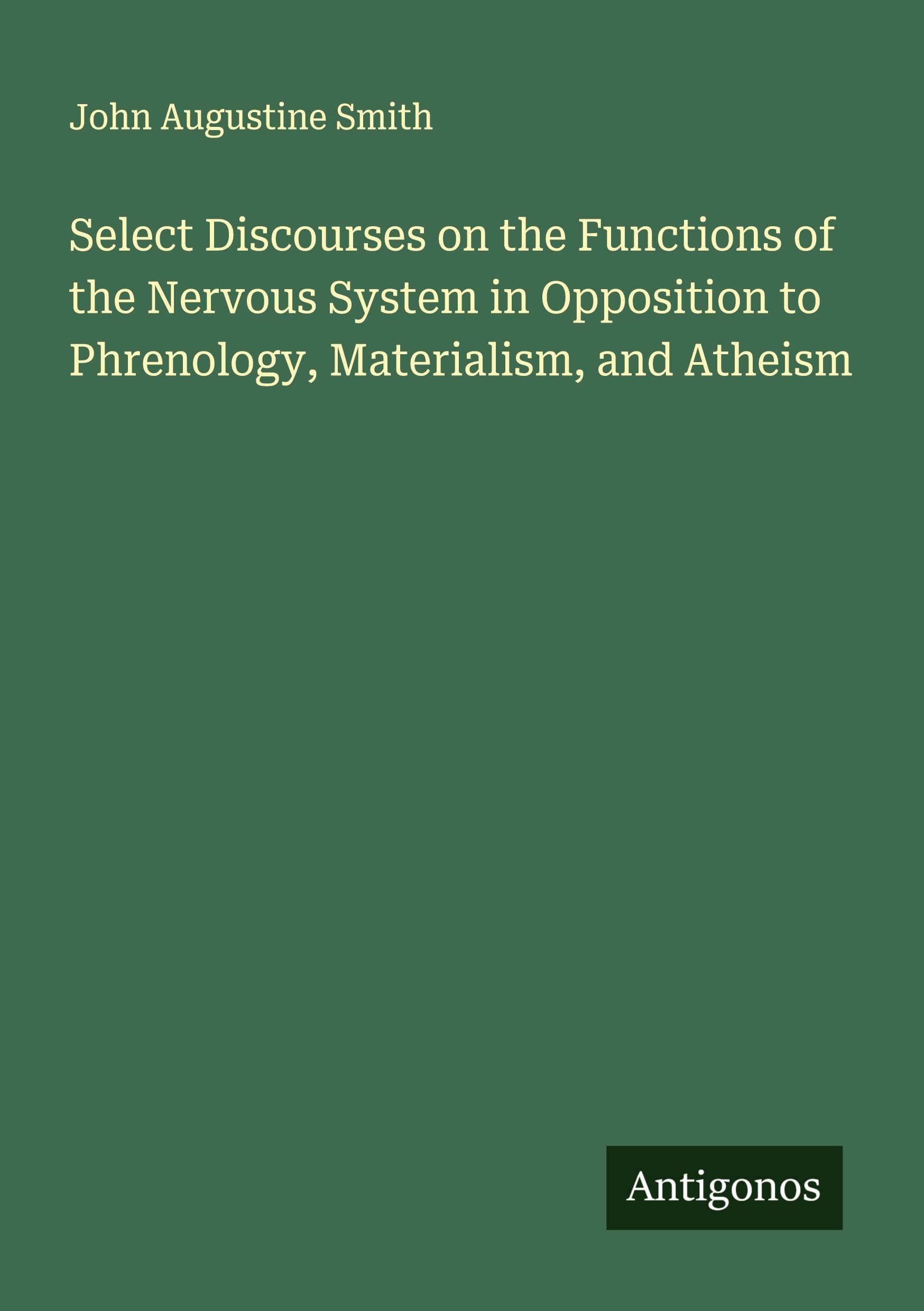 Select Discourses on the Functions of the Nervous System in Opposition to Phrenology, Materialism, and Atheism Classics
