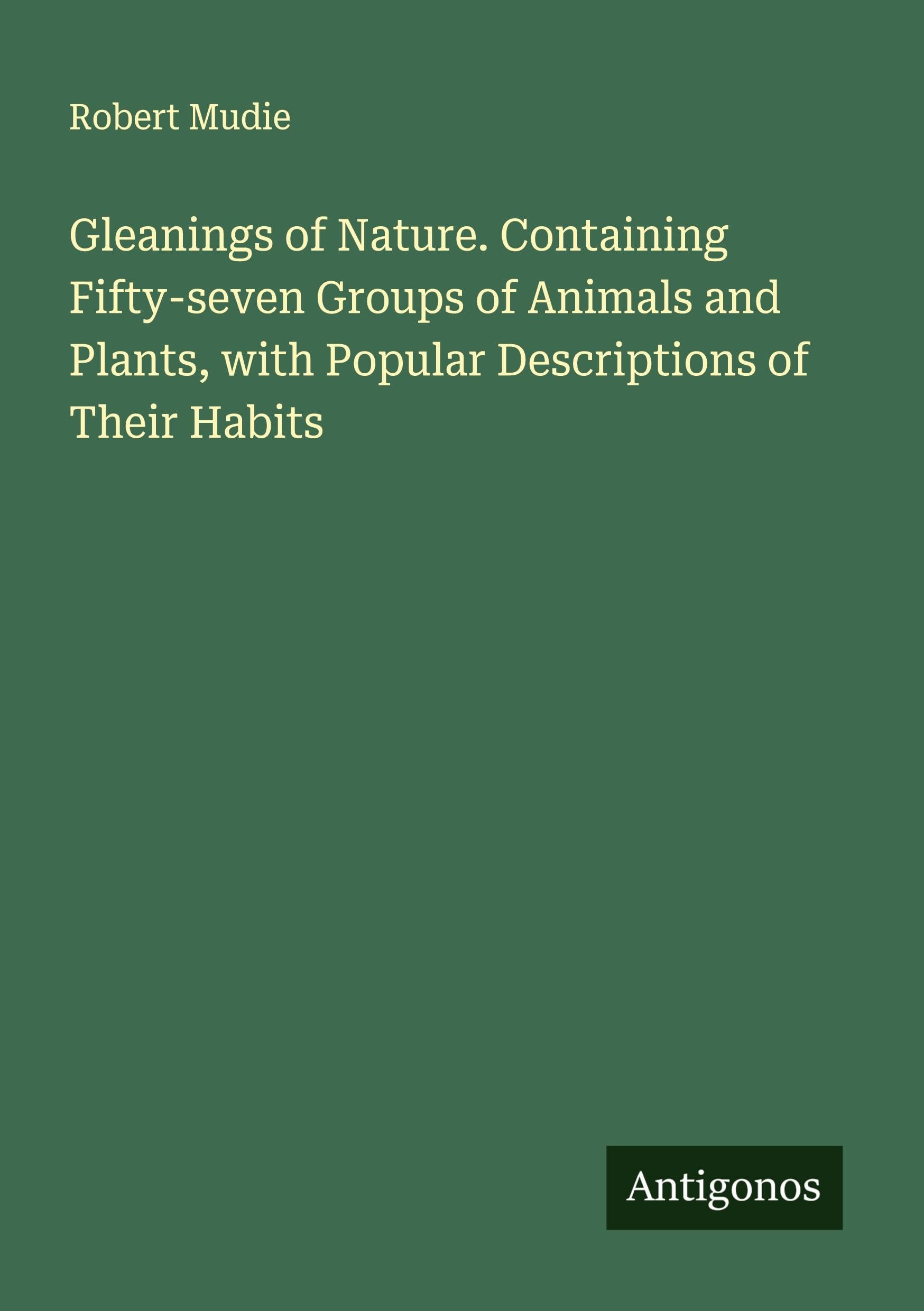 Gleanings of Nature. Containing Fifty-seven Groups of Animals and Plants, with Popular Descriptions of Their Habits Classics