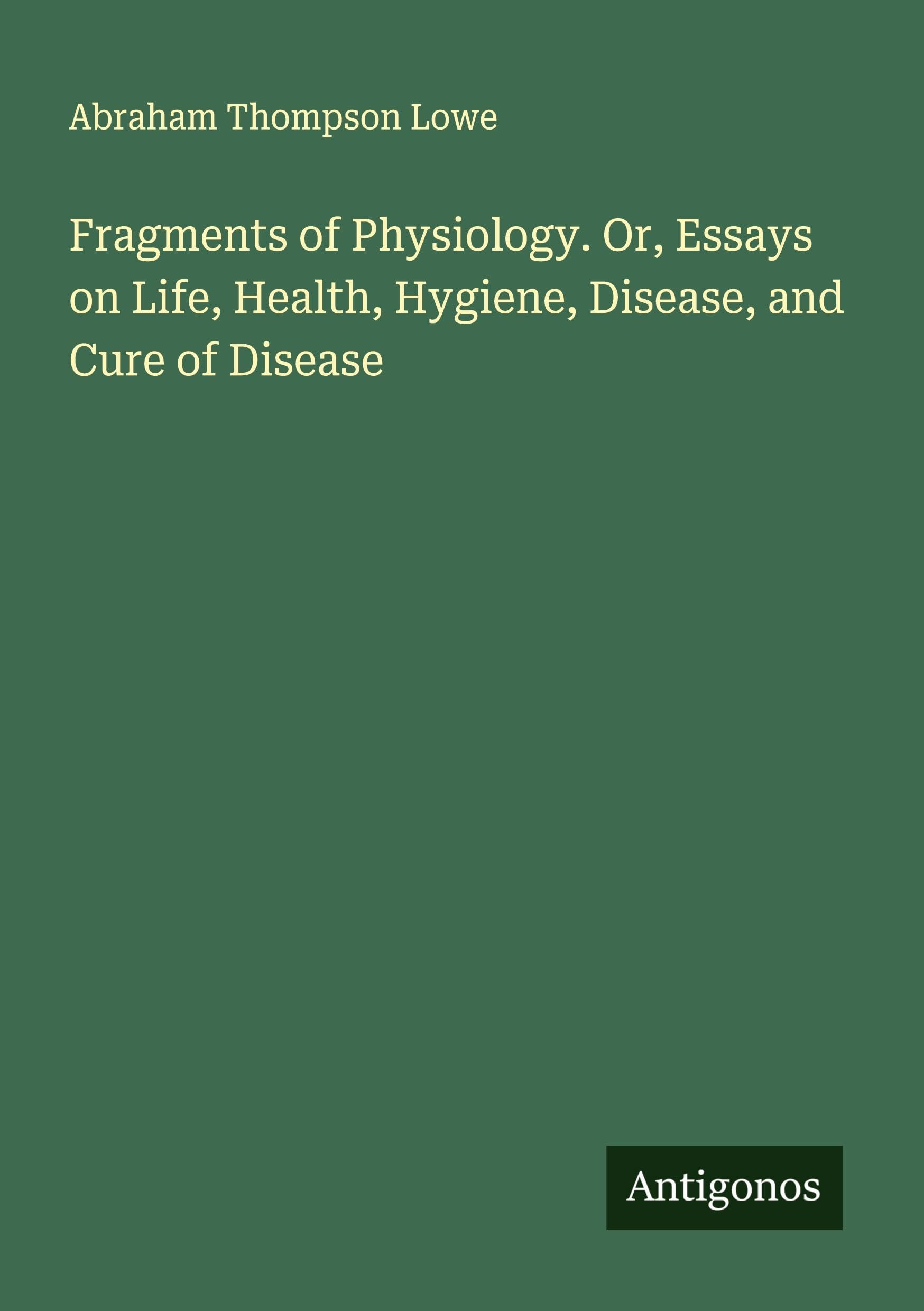 Fragments of Physiology. Or, Essays on Life, Health, Hygiene, Disease, and Cure of Disease Classics