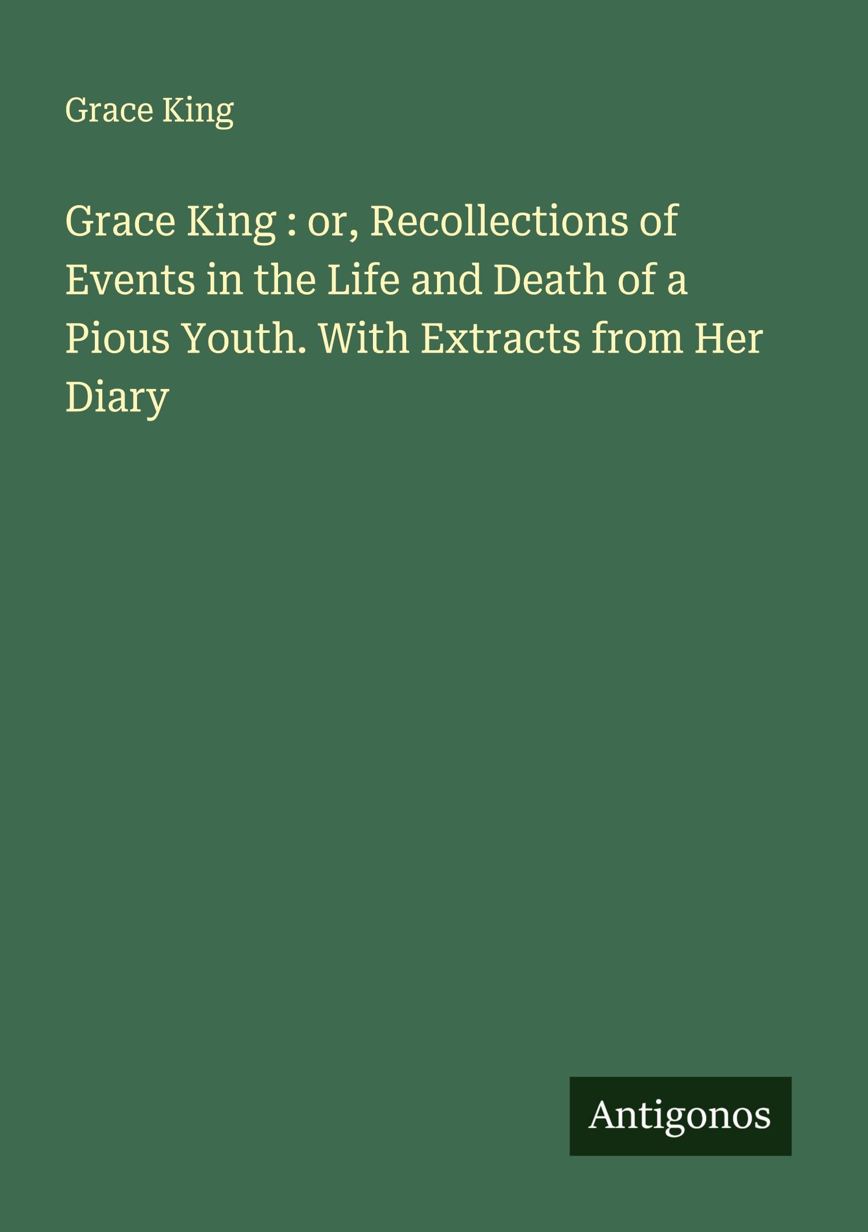 Grace King : or, Recollections of Events in the Life and Death of a Pious Youth. With Extracts from Her Diary Classics