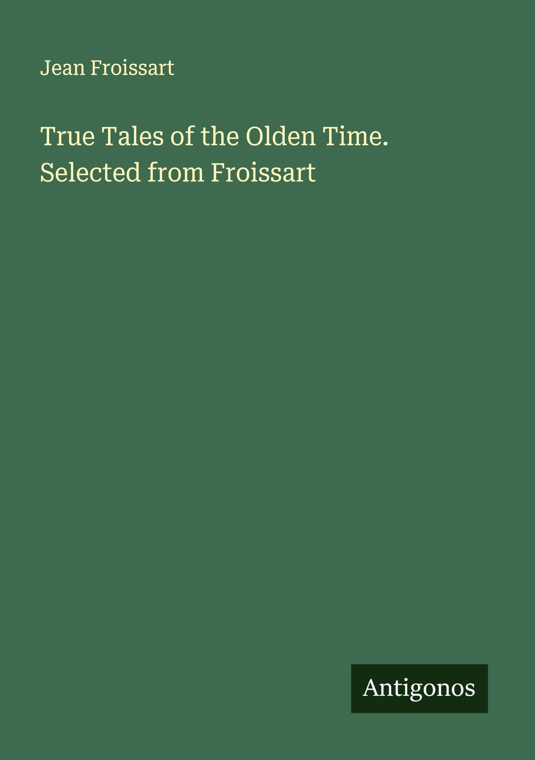 True Tales of the Olden Time. Selected from Froissart Classics