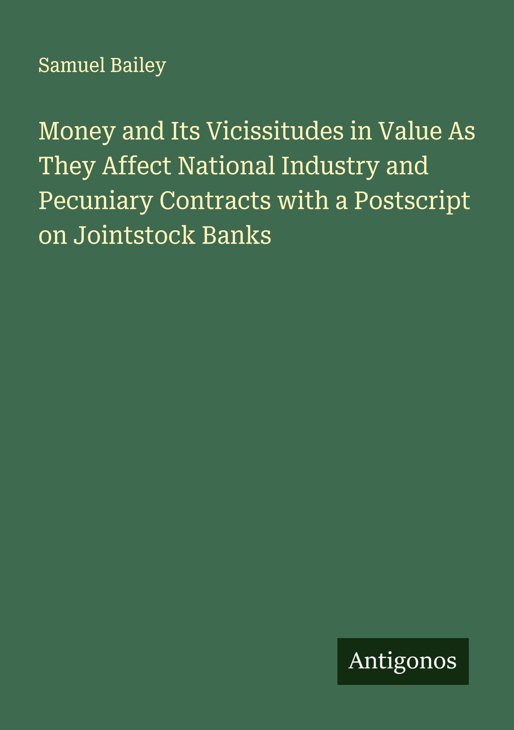 Money and Its Vicissitudes in Value As They Affect National Industry and Pecuniary Contracts with a Postscript on Jointstock Banks Classics