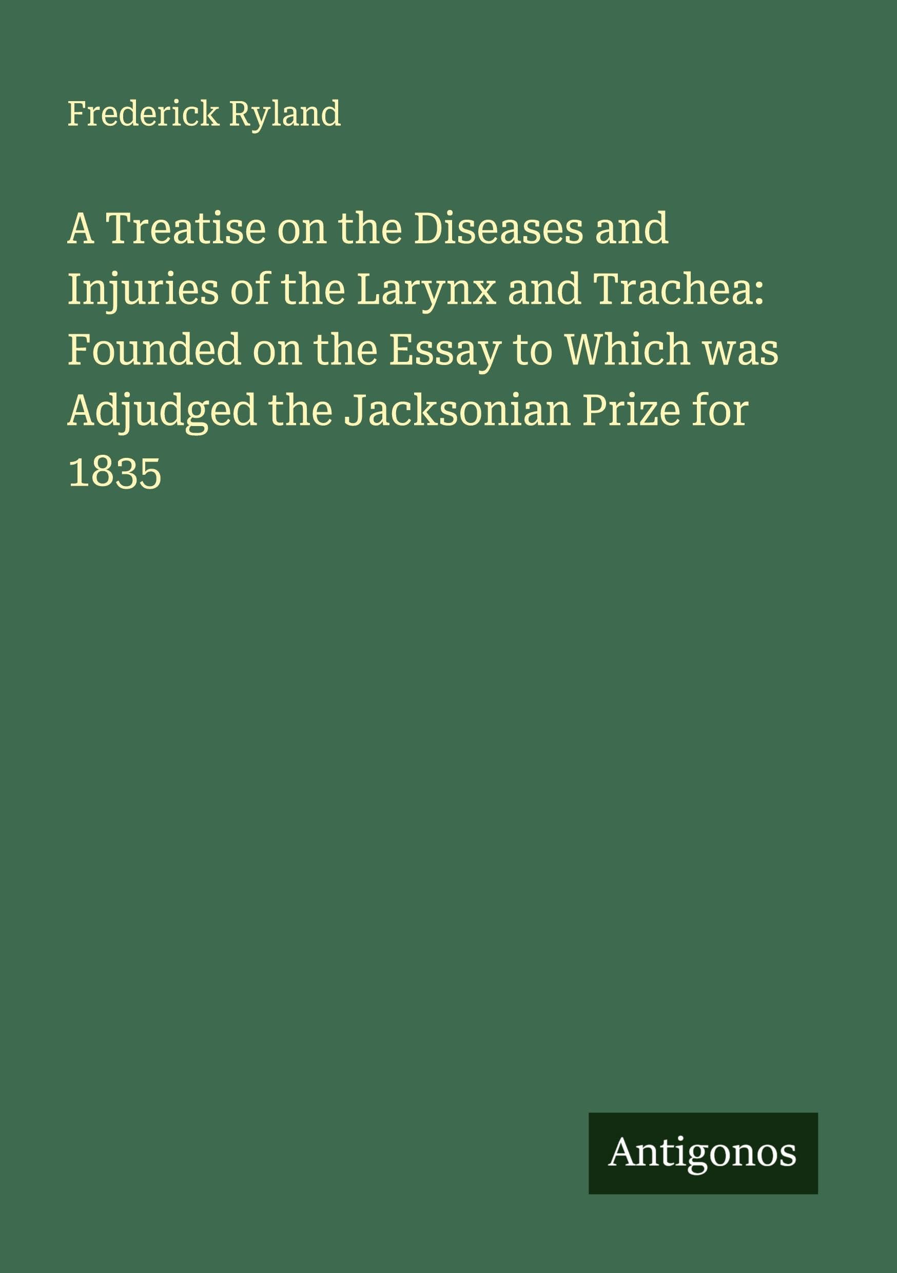 A Treatise on the Diseases and Injuries of the Larynx and Trachea: Founded on the Essay to Which was Adjudged the Jacksonian Prize for 1835 Classics