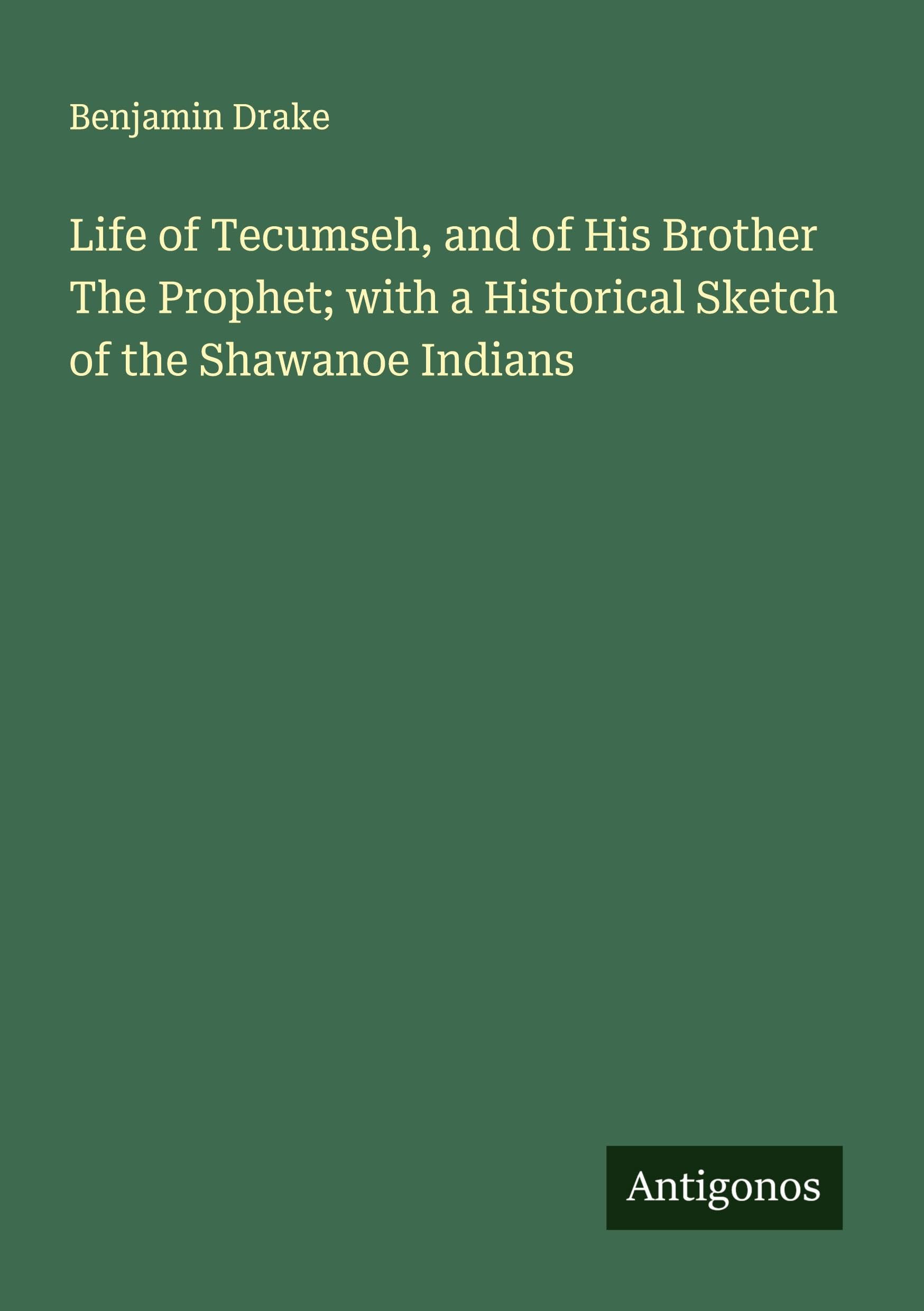 Life of Tecumseh, and of His Brother The Prophet; with a Historical Sketch of the Shawanoe Indians Classics