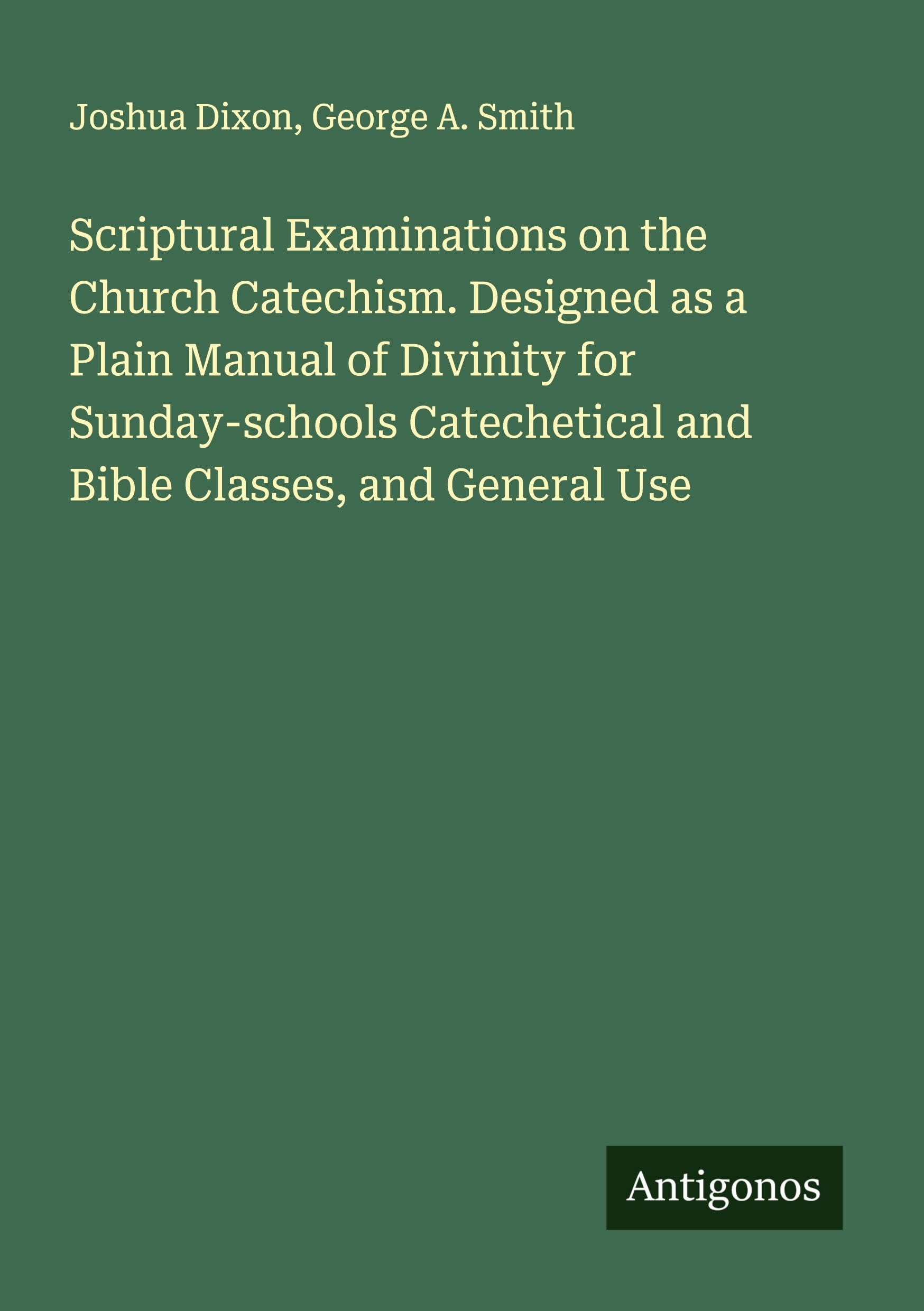Scriptural Examinations on the Church Catechism. Designed as a Plain Manual of Divinity for Sunday-schools Catechetical and Bible Classes, and General Use Classics