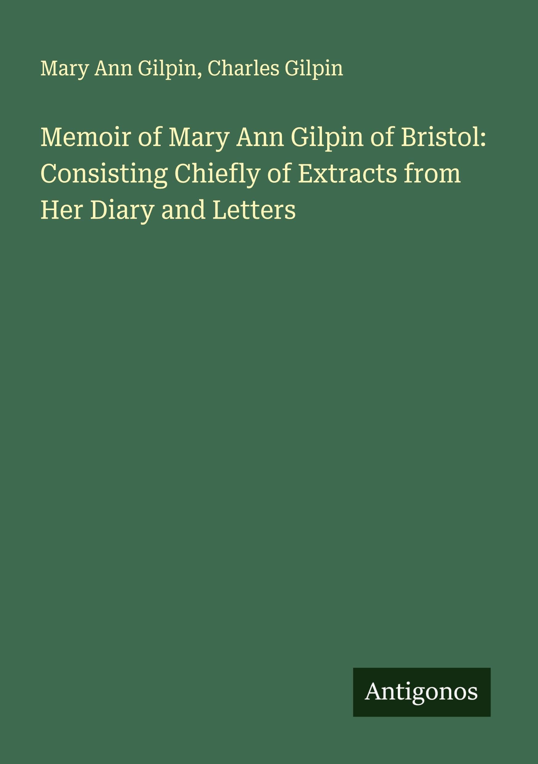 Memoir of Mary Ann Gilpin of Bristol: Consisting Chiefly of Extracts from Her Diary and Letters Classics