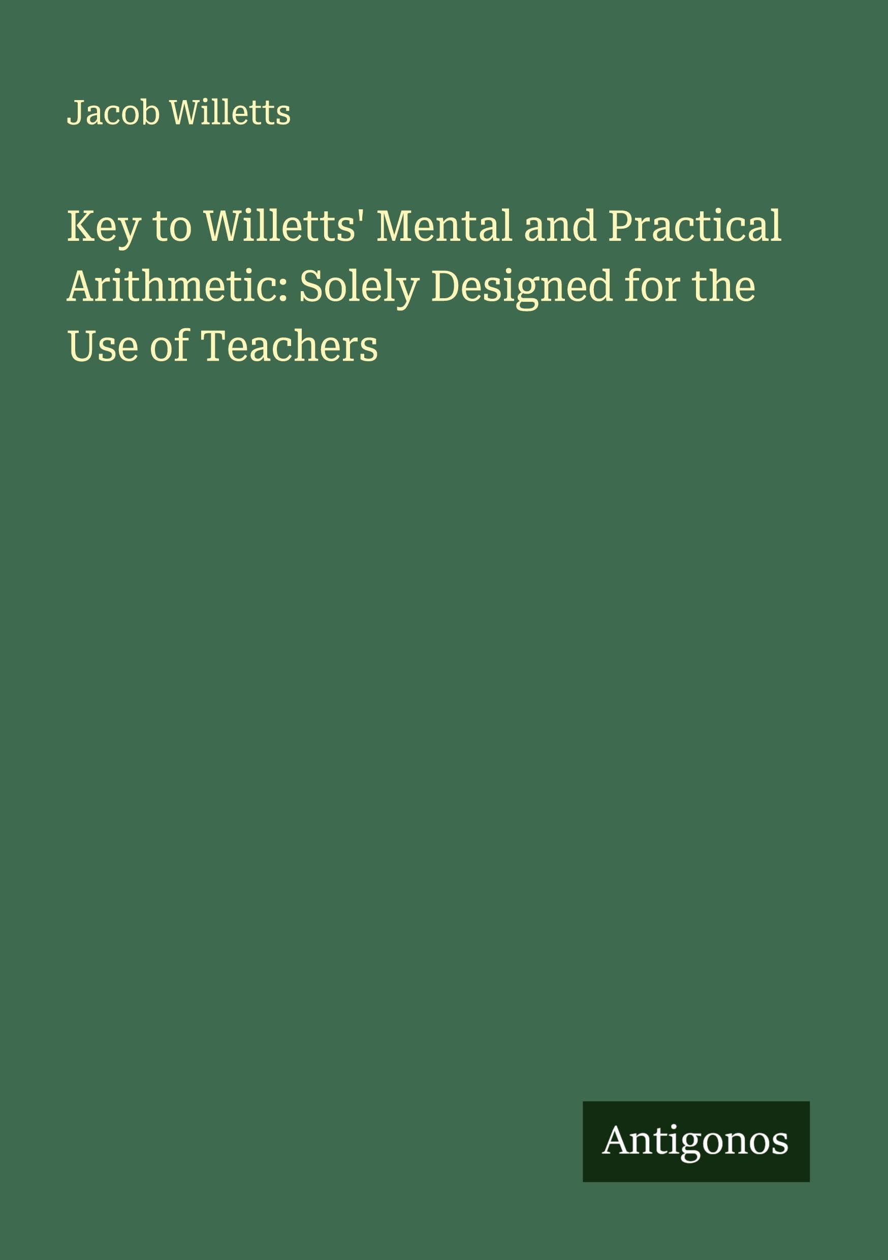 Key to Willetts' Mental and Practical Arithmetic: Solely Designed for the Use of Teachers Classics