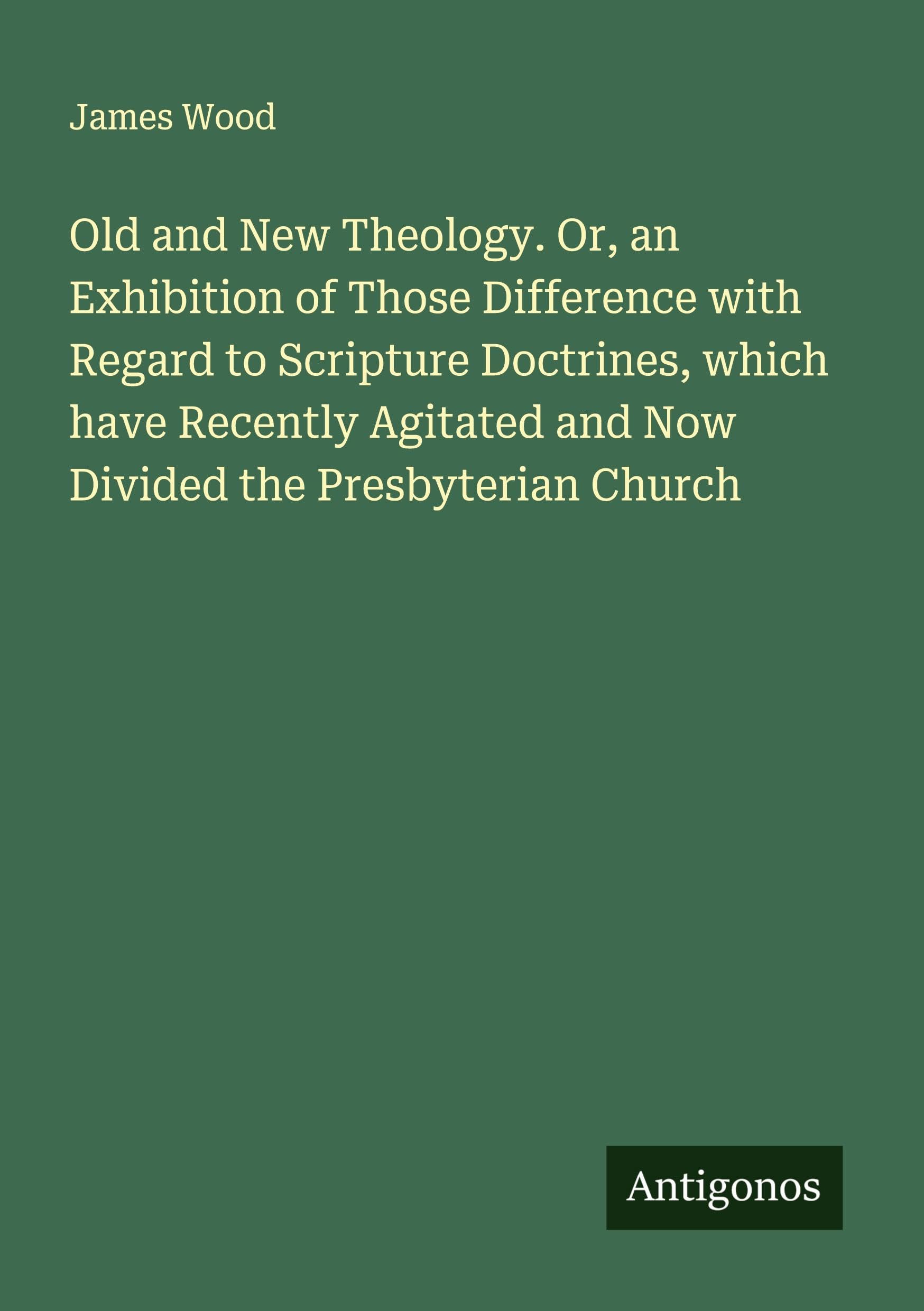 Old and New Theology. Or, an Exhibition of Those Difference with Regard to Scripture Doctrines, which have Recently Agitated and Now Divided the Presbyterian Church Classics