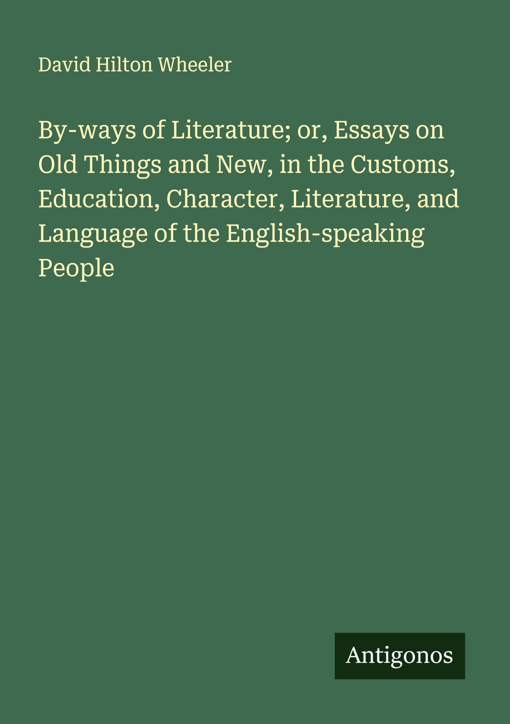 By-ways of Literature; or, Essays on Old Things and New, in the Customs, Education, Character, Literature, and Language of the English-speaking People Classics