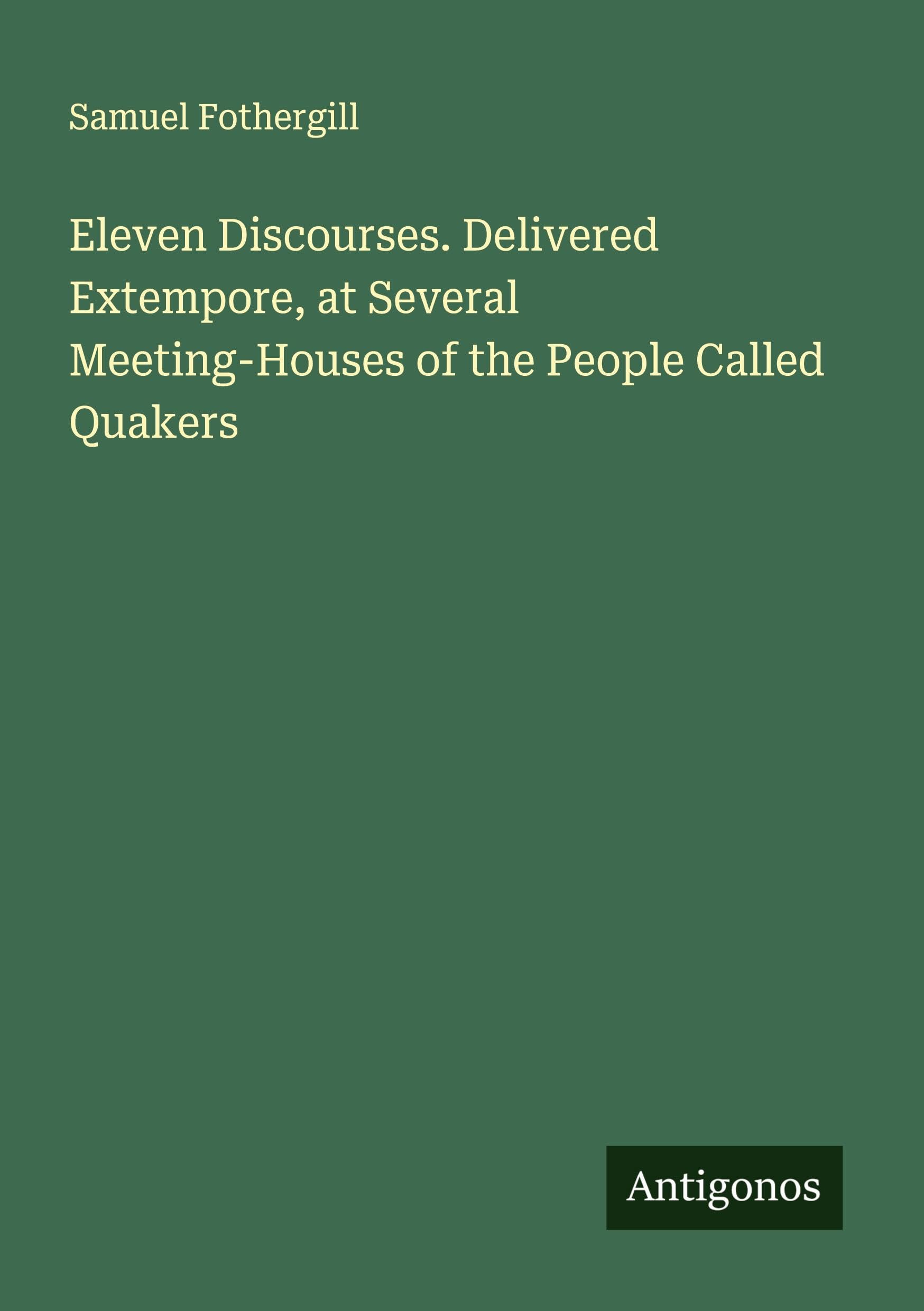 Eleven Discourses. Delivered Extempore, at Several Meeting-Houses of the People Called Quakers Classics