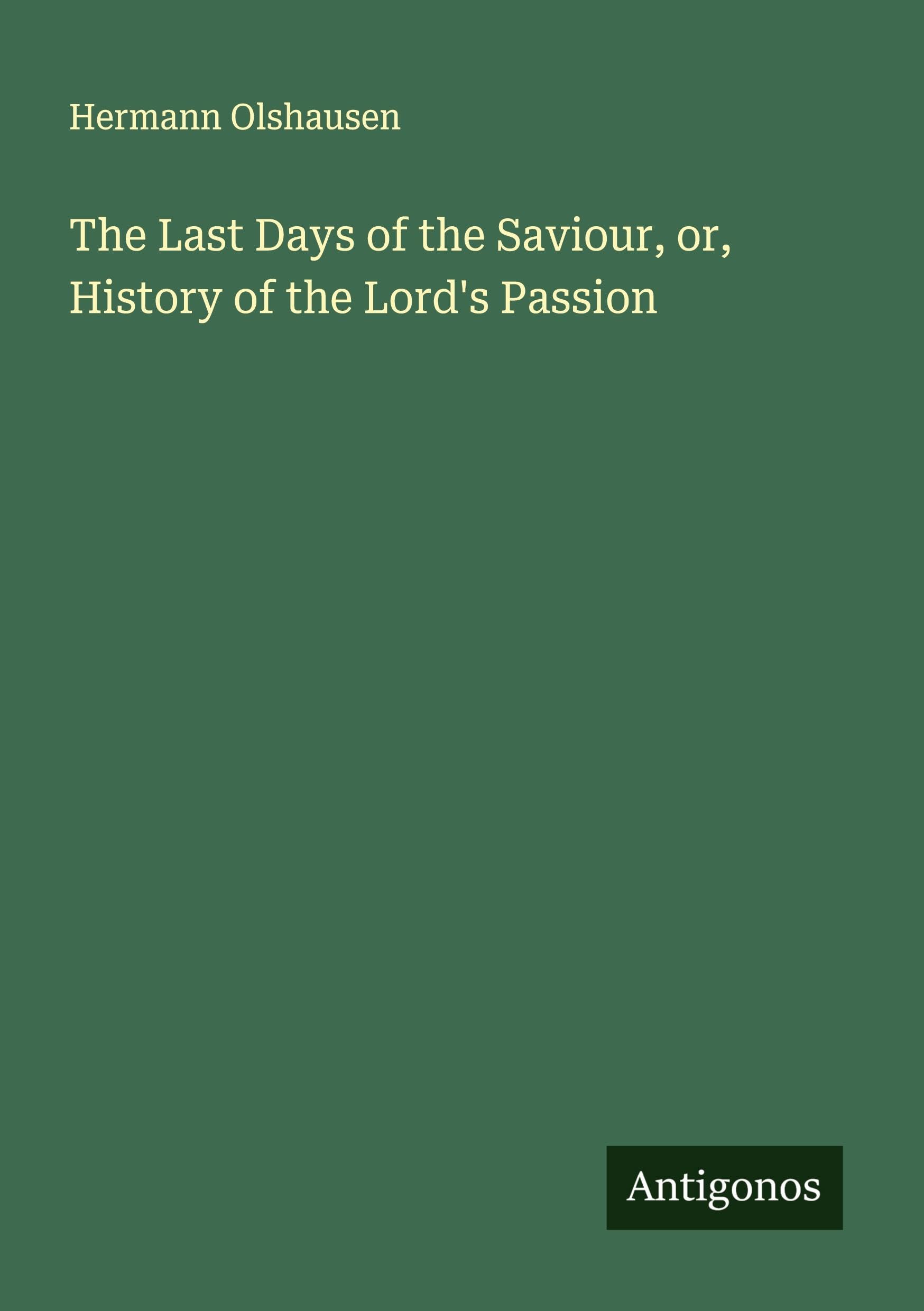 The Last Days of the Saviour, or, History of the Lord's Passion Classics